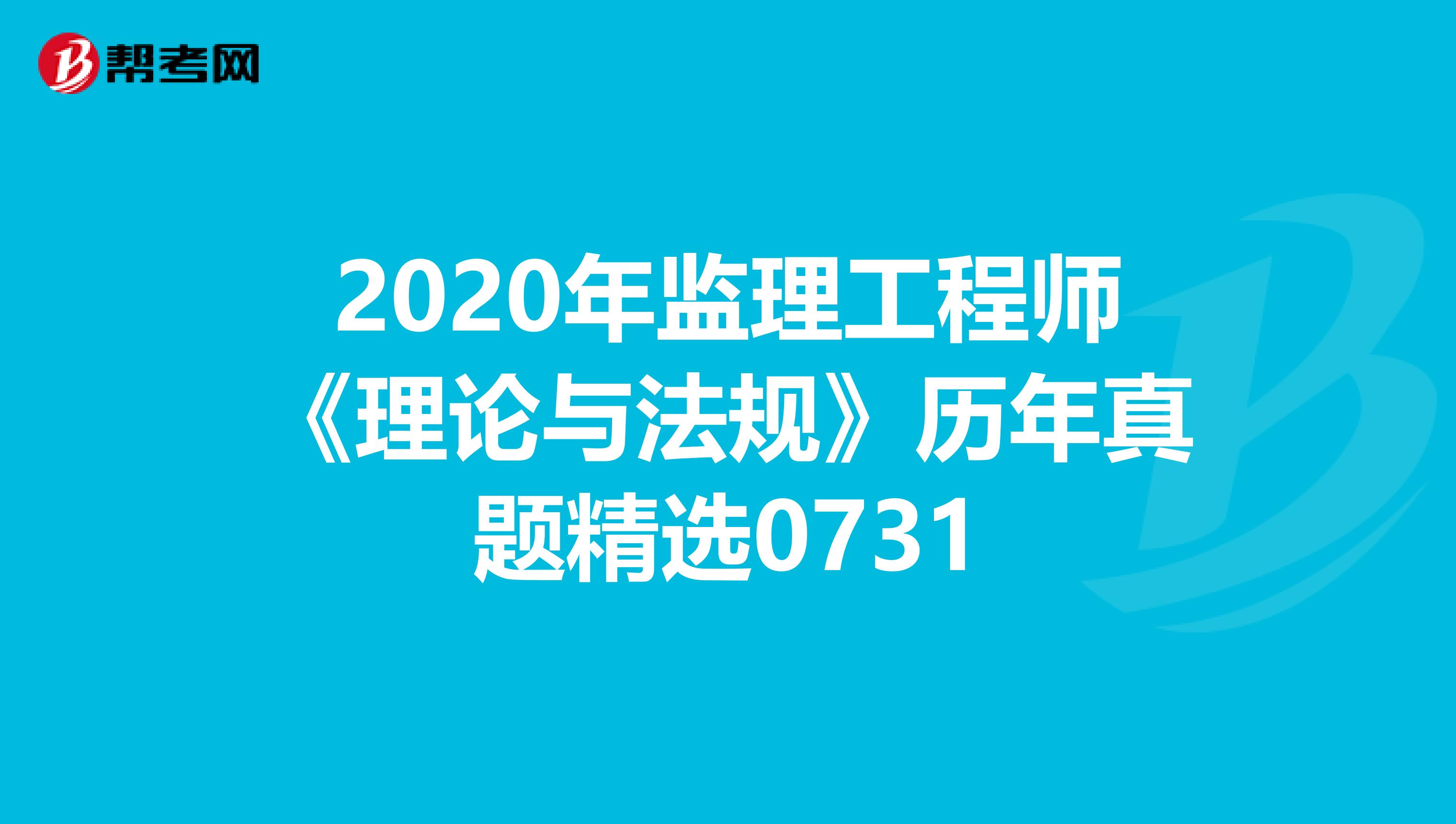 2020年监理工程师《理论与法规》历年真题精选0731