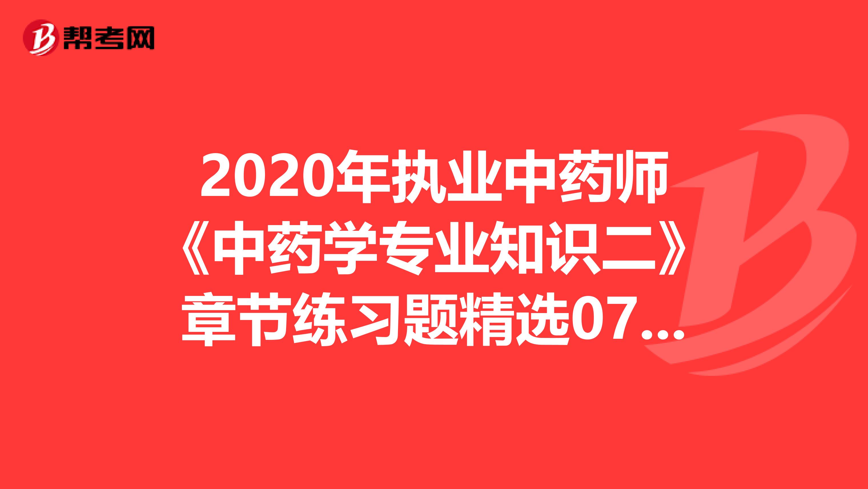 2020年执业中药师《中药学专业知识二》章节练习题精选0731