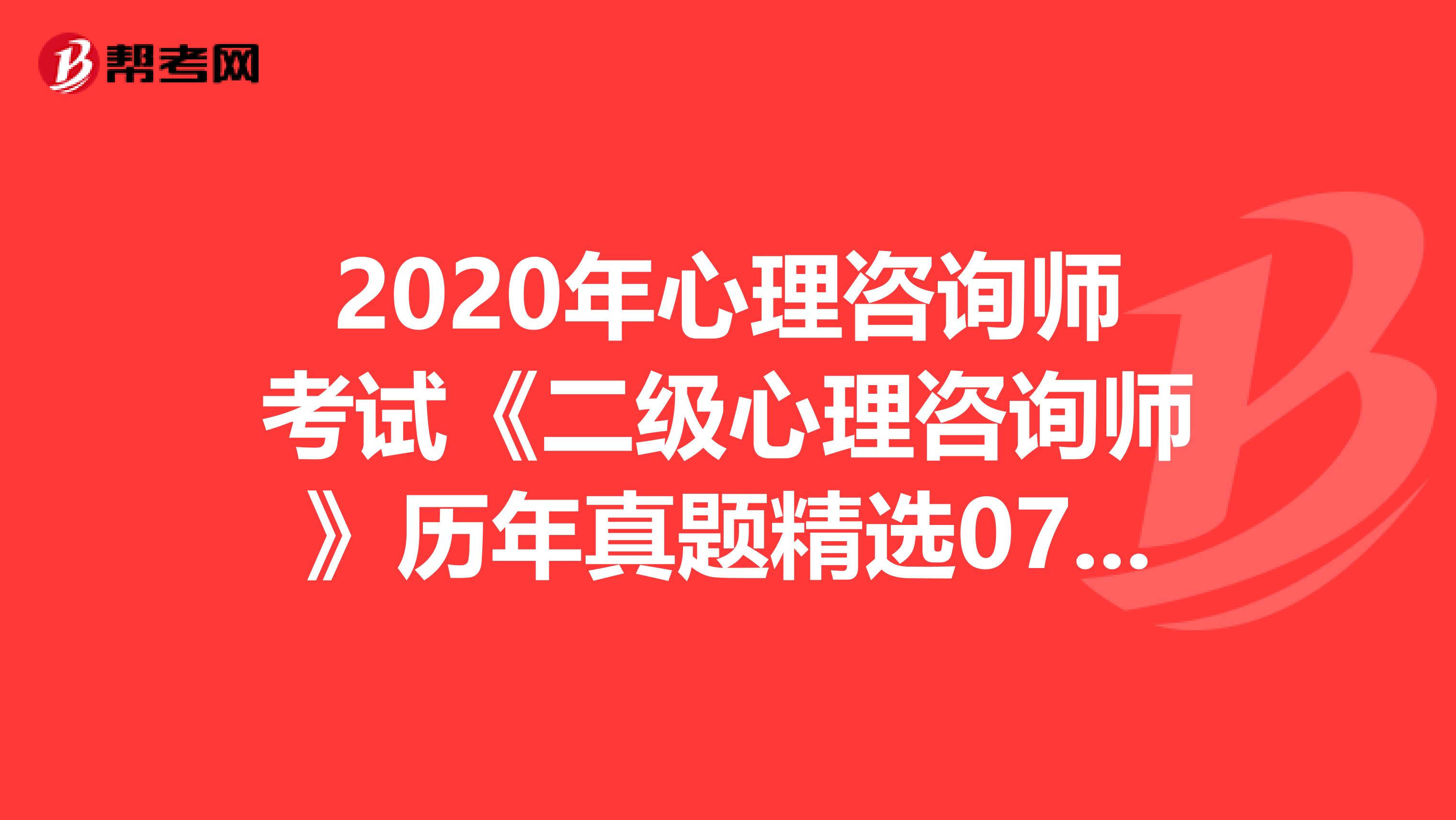 2020年心理咨询师考试《二级心理咨询师》历年真题精选0731