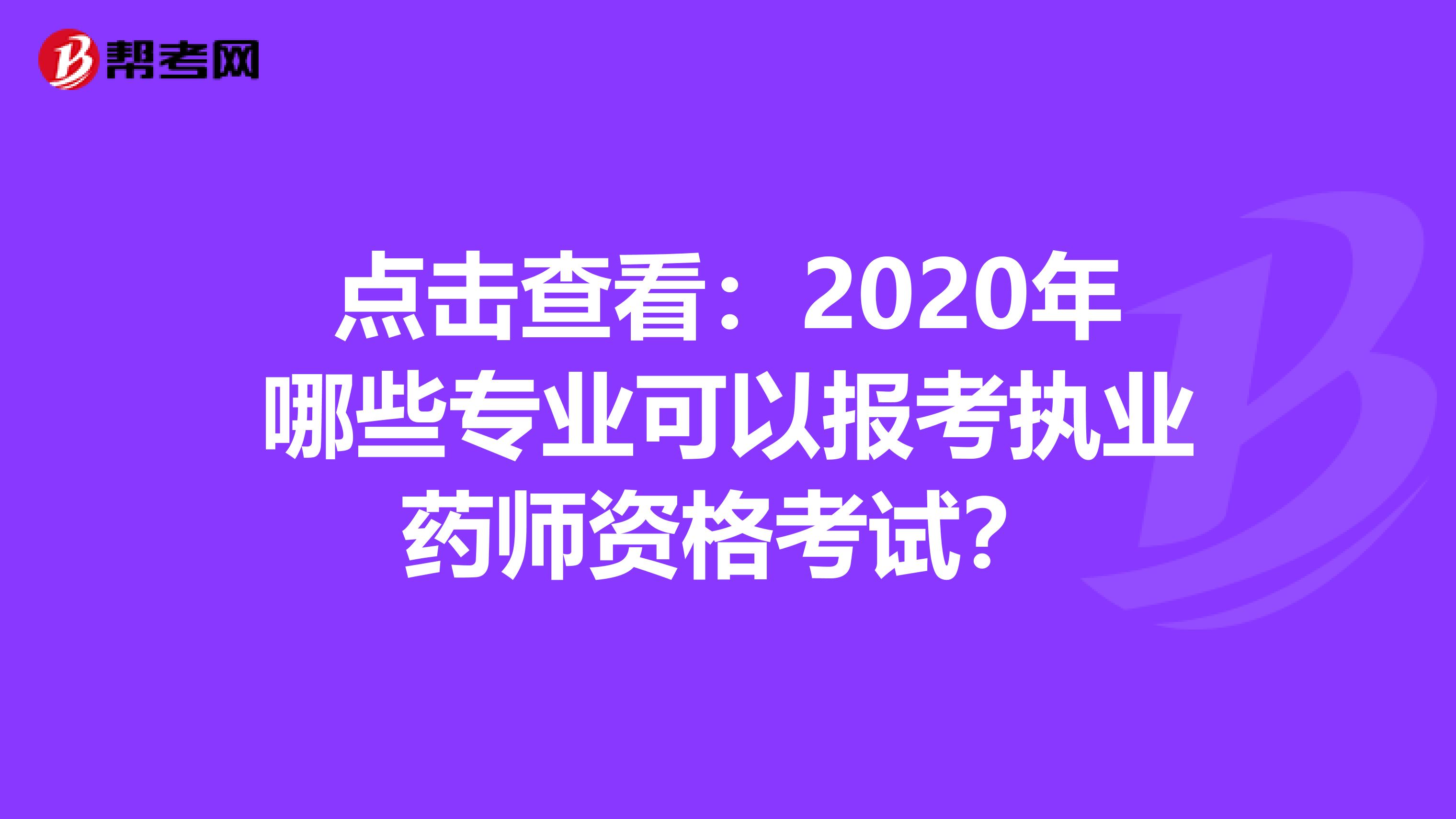 点击查看：2020年哪些专业可以报考执业药师资格考试？