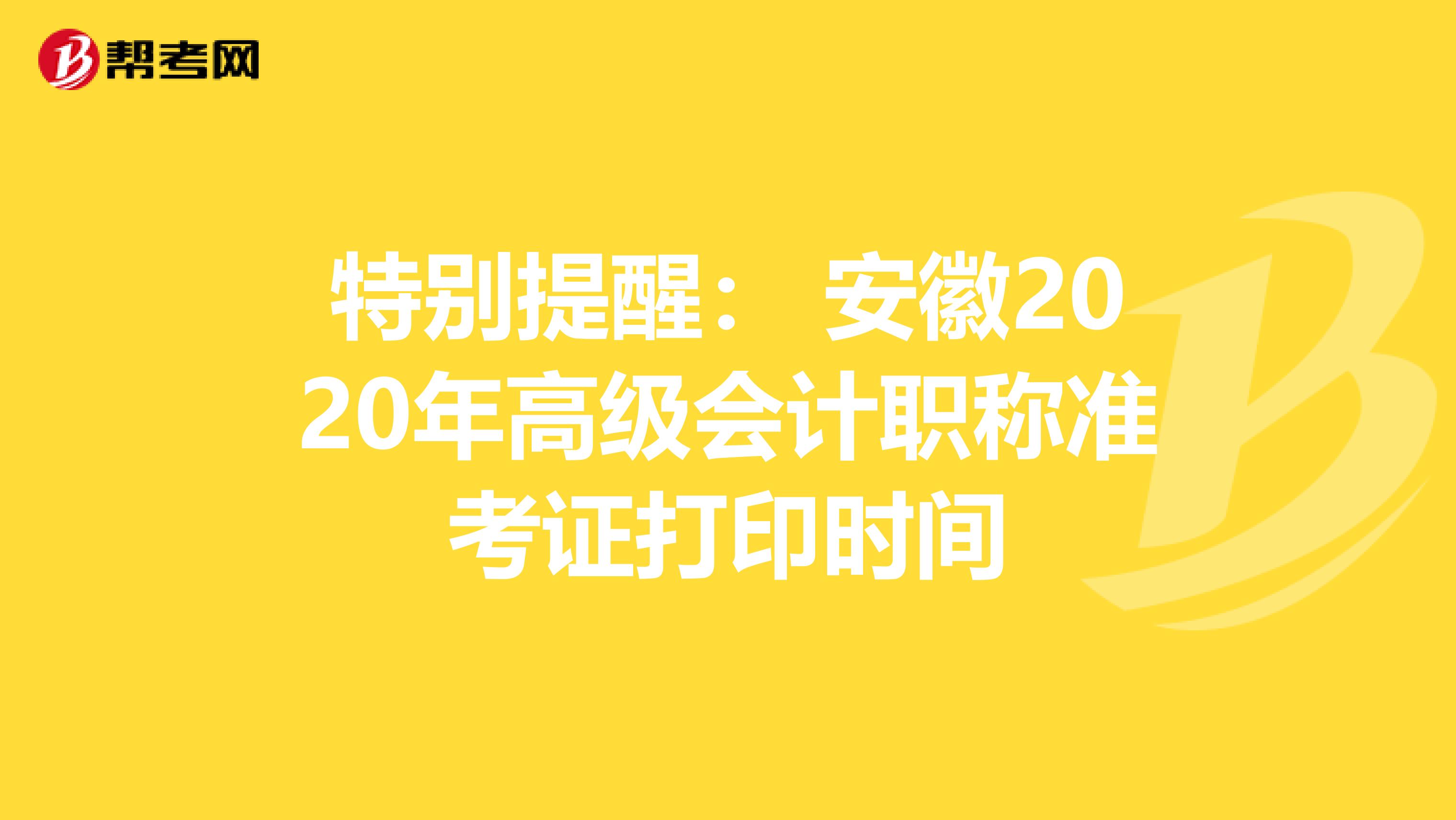 特别提醒： 安徽2020年高级会计职称准考证打印时间