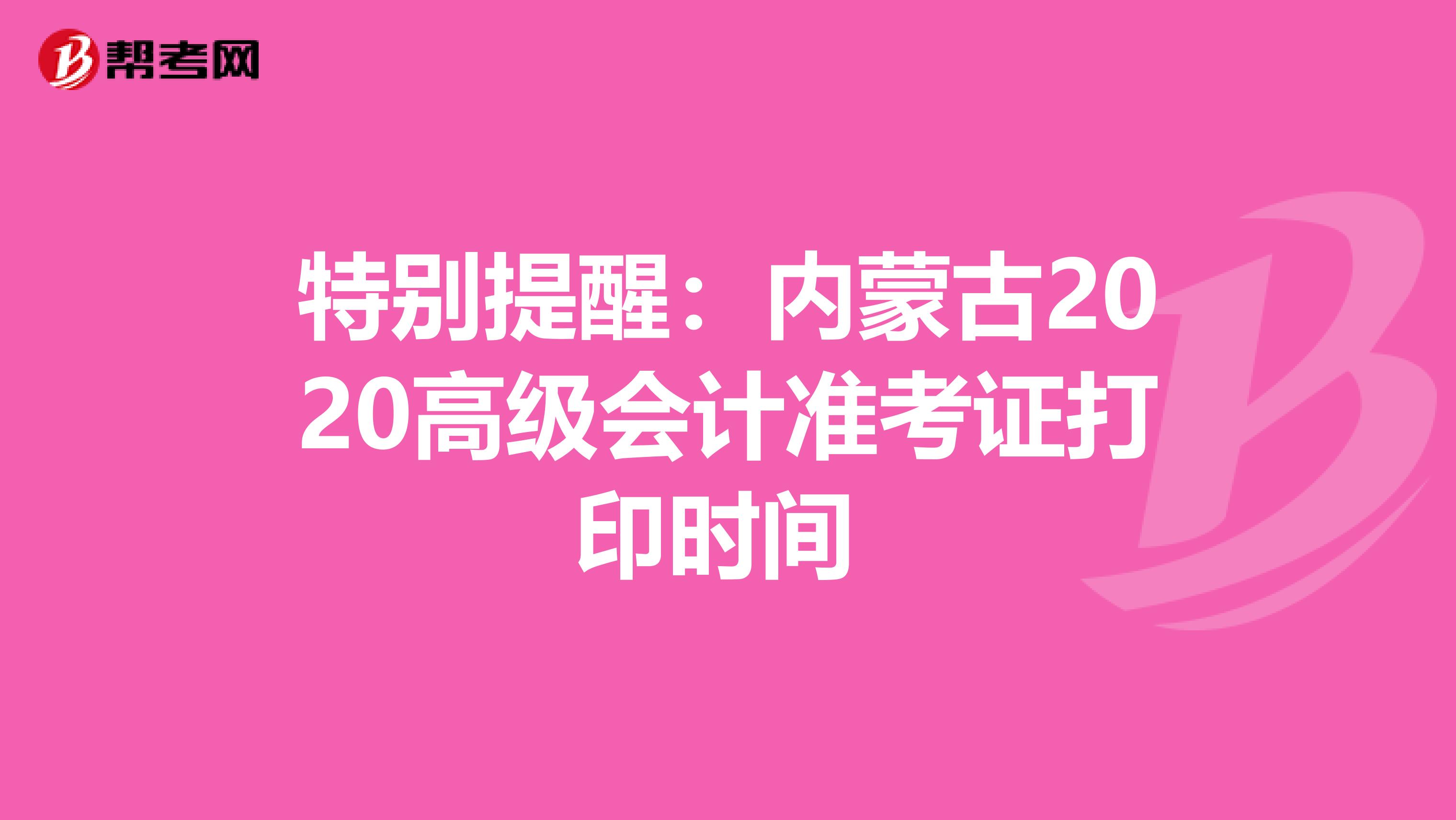 特別提醒:內(nèi)蒙古2020高級(jí)會(huì)計(jì)準(zhǔn)考證打印時(shí)間