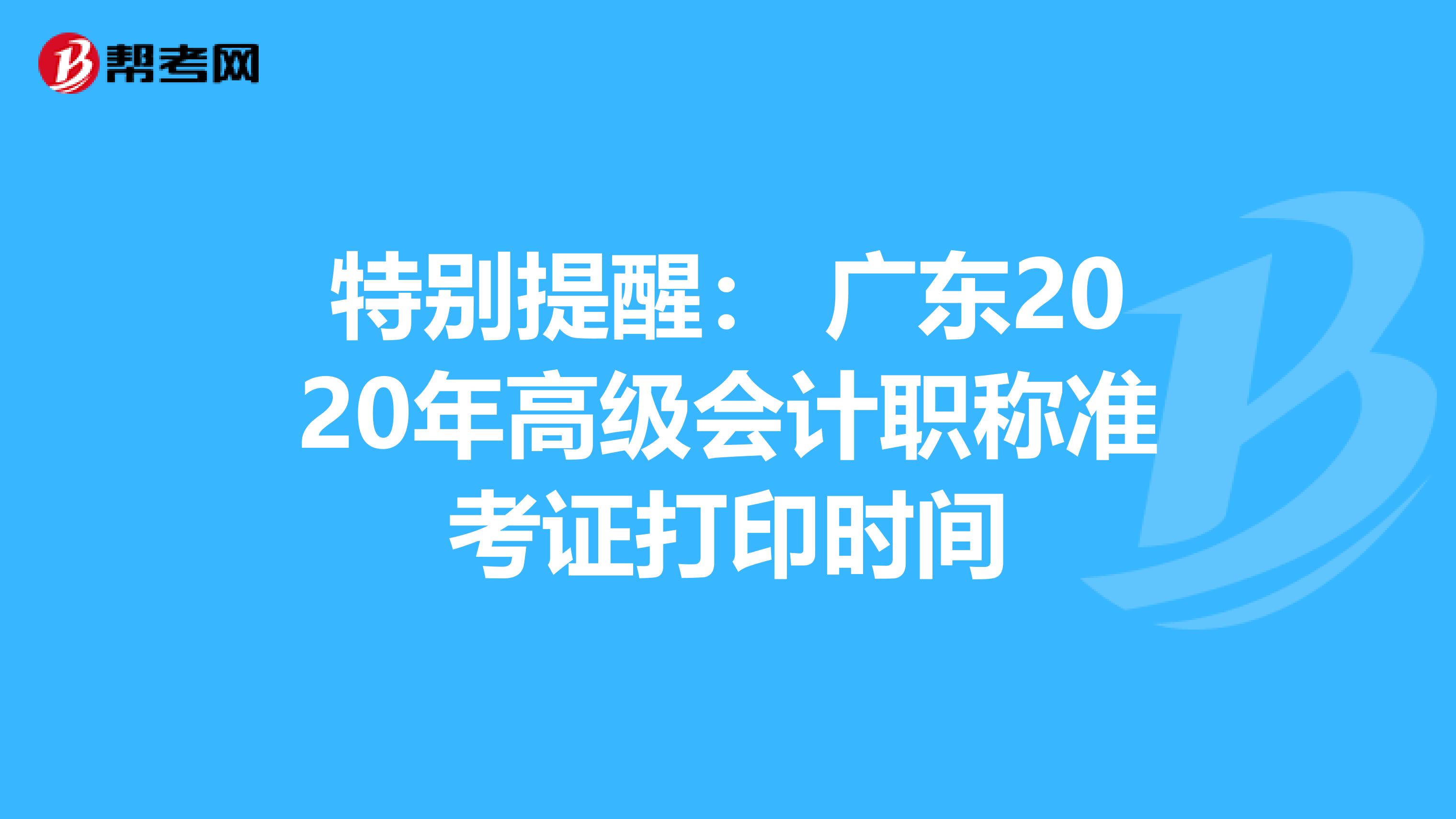 特别提醒： 广东2020年高级会计职称准考证打印时间