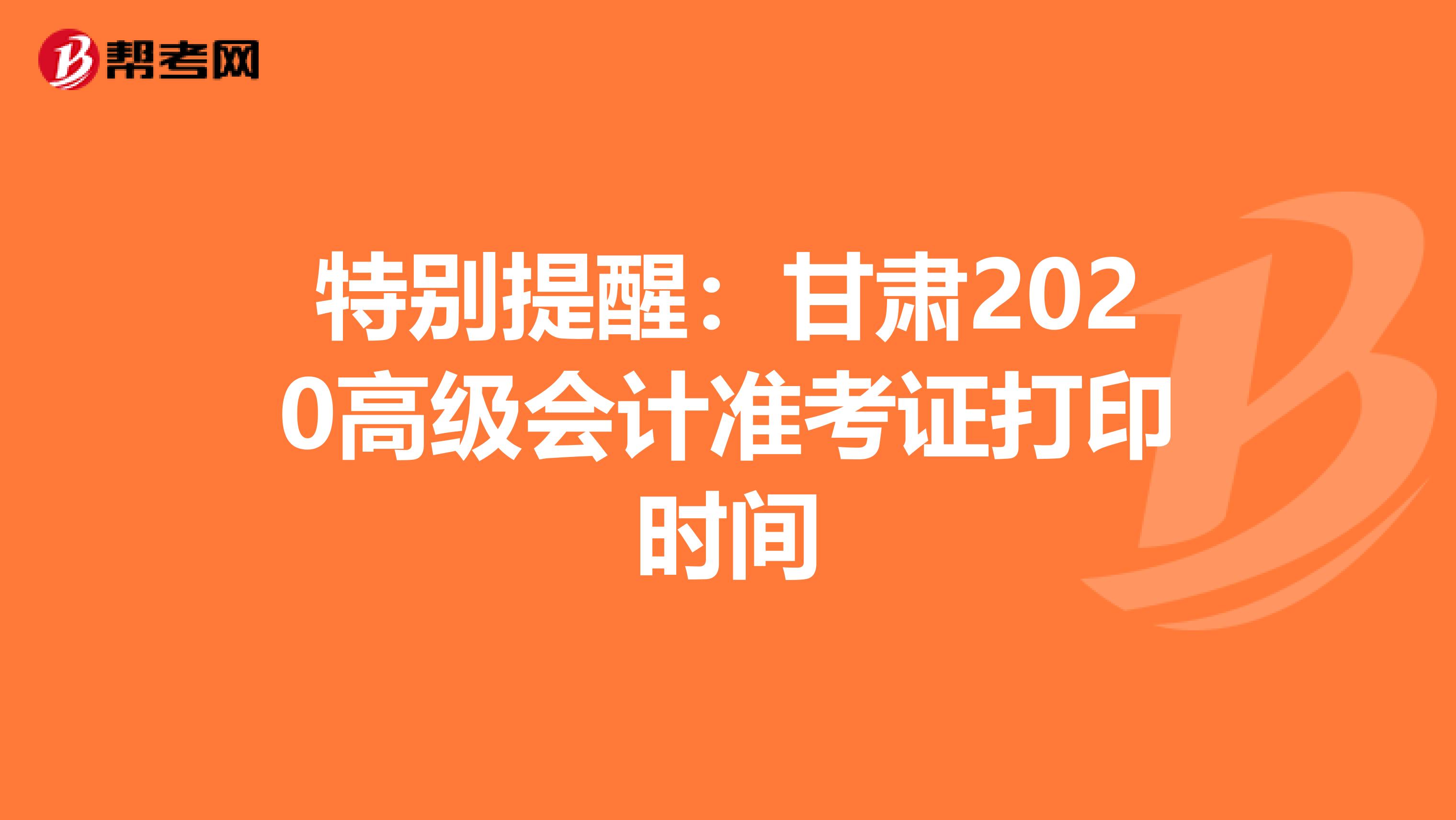 特别提醒：甘肃2020高级会计准考证打印时间