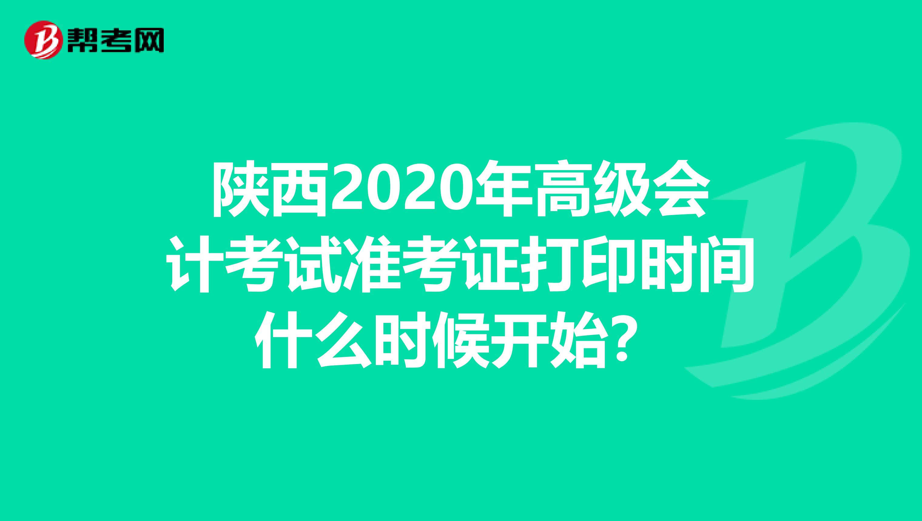 陕西2020年高级会计考试准考证打印时间什么时候开始？
