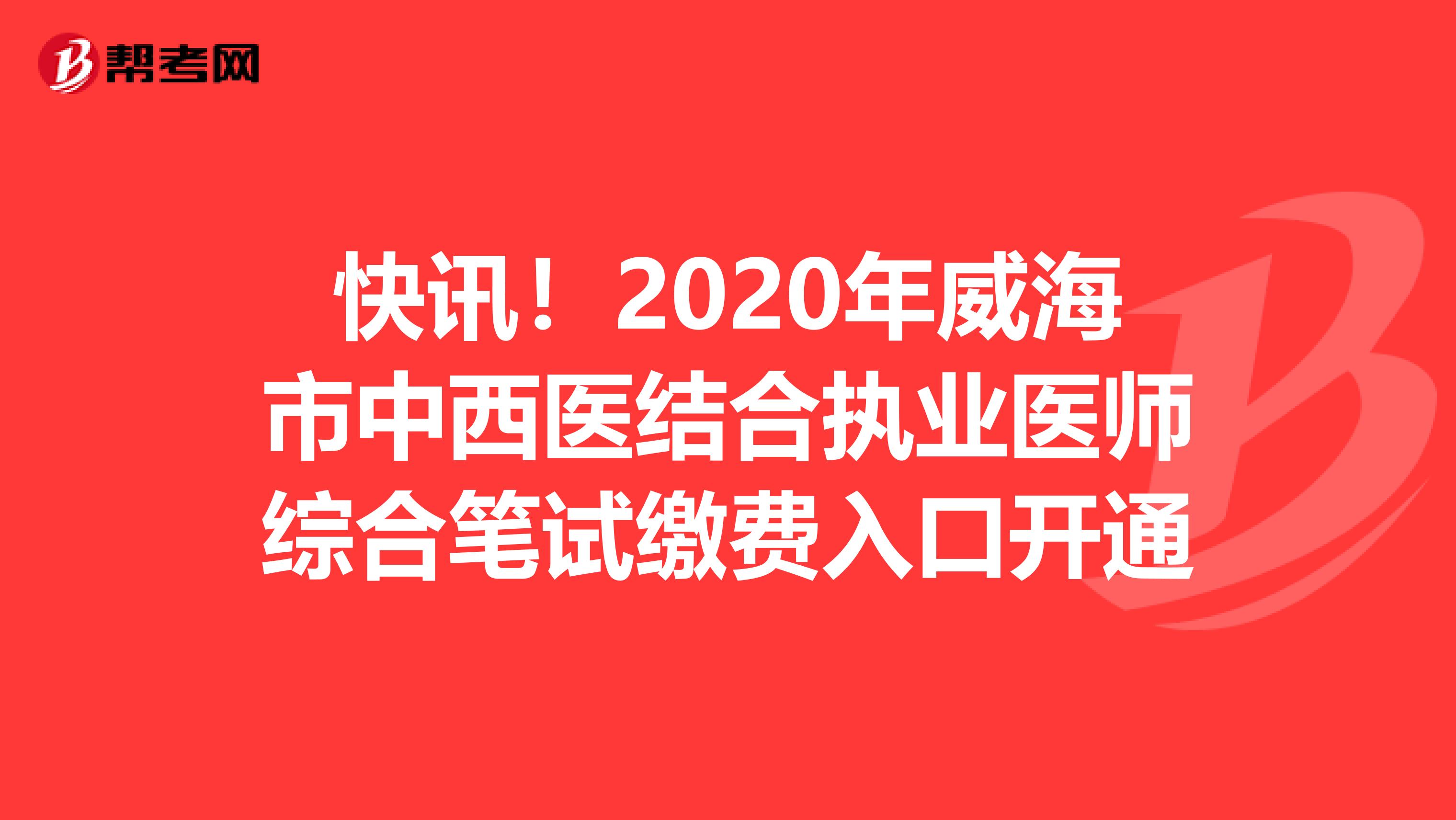 快讯！2020年威海市中西医结合执业医师综合笔试缴费入口开通