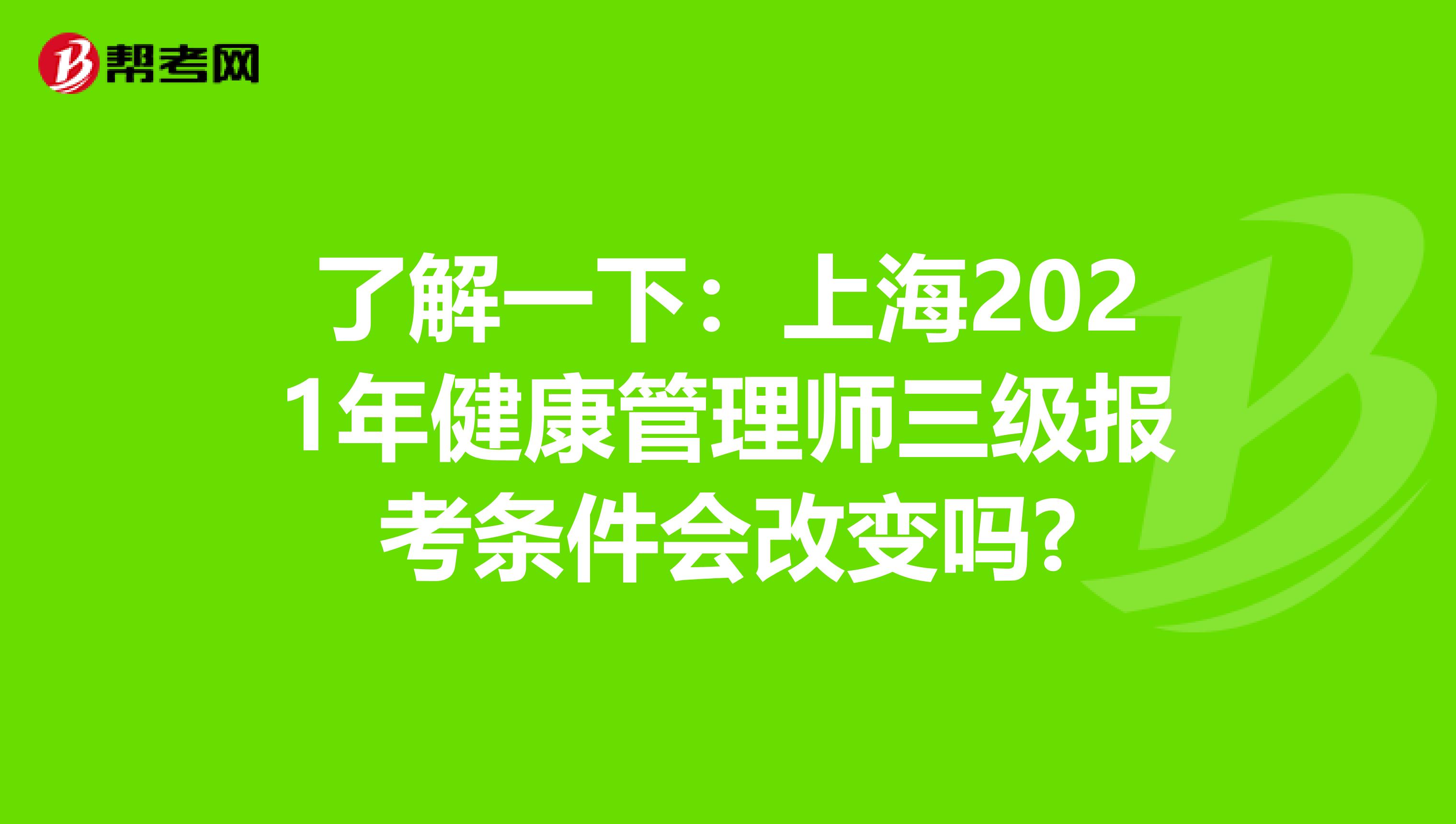 了解一下：上海2021年健康管理师三级报考条件会改变吗?