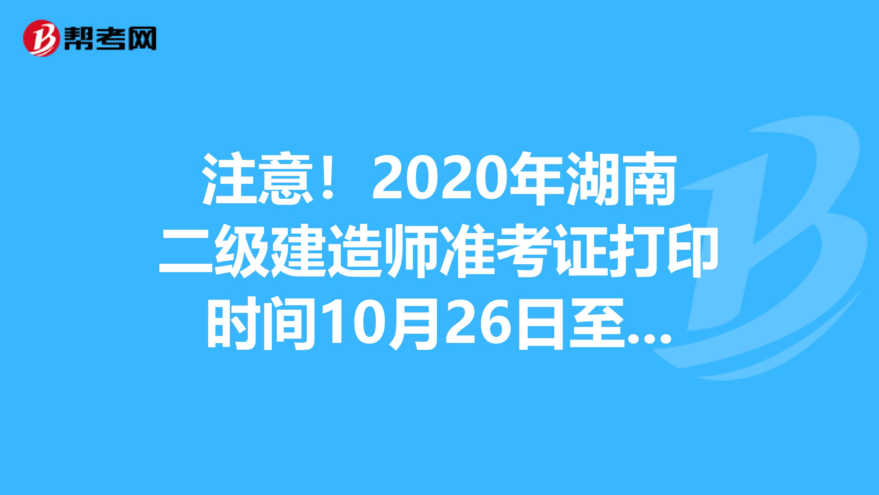 注意！2020年湖南二级建造师准考证打印时间10月26日至10月30日