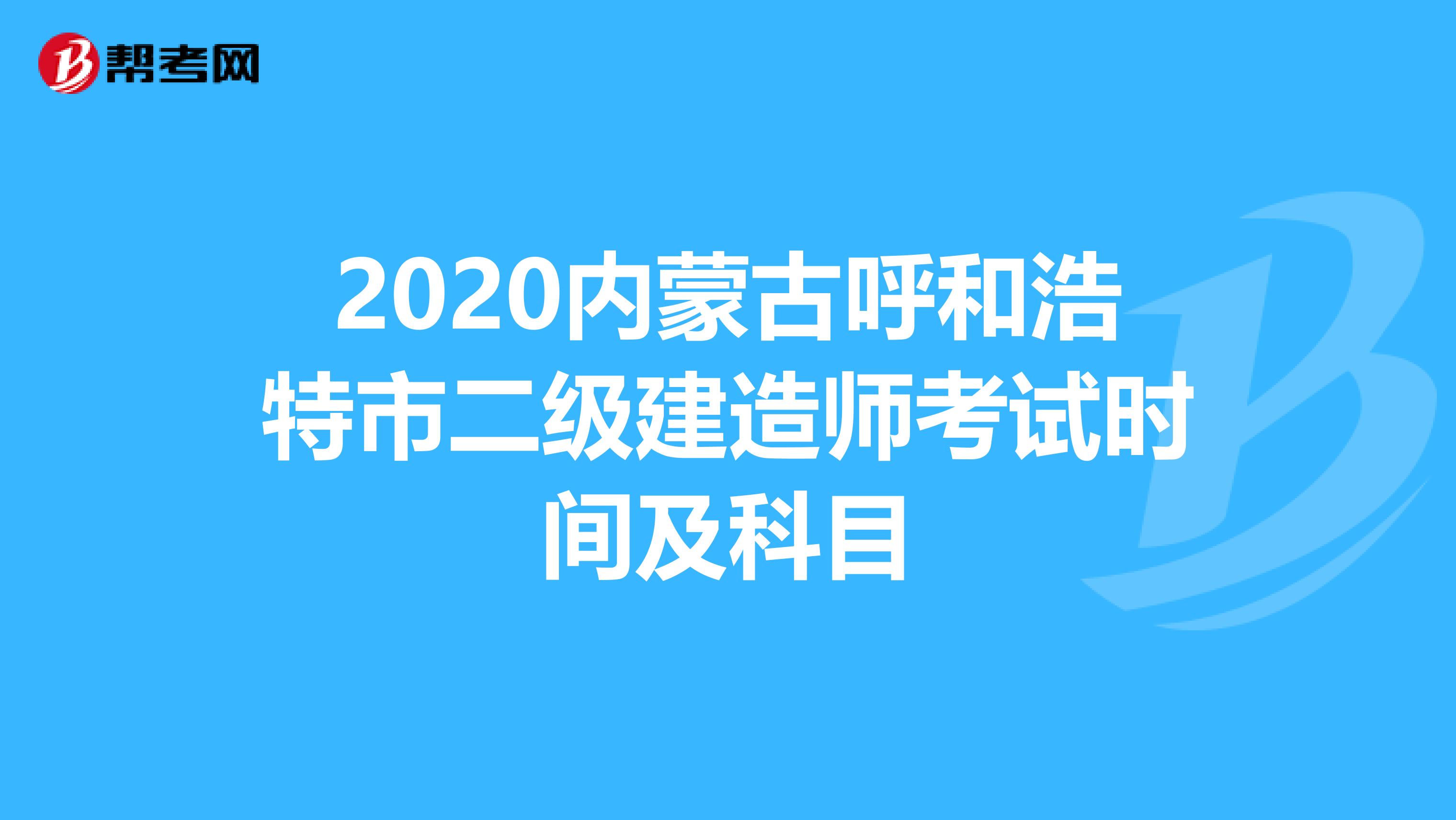 2020内蒙古呼和浩特市二级建造师考试时间及科目