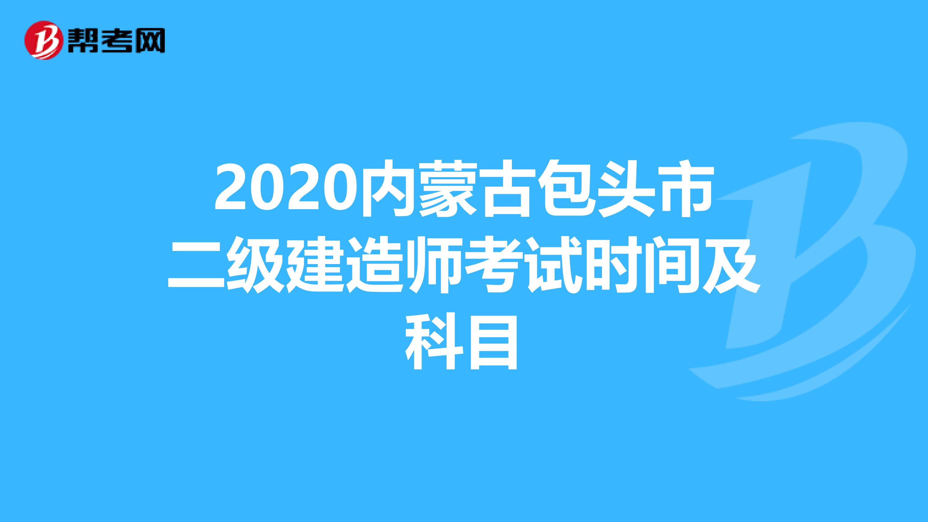 2020内蒙古包头市二级建造师考试时间及科目