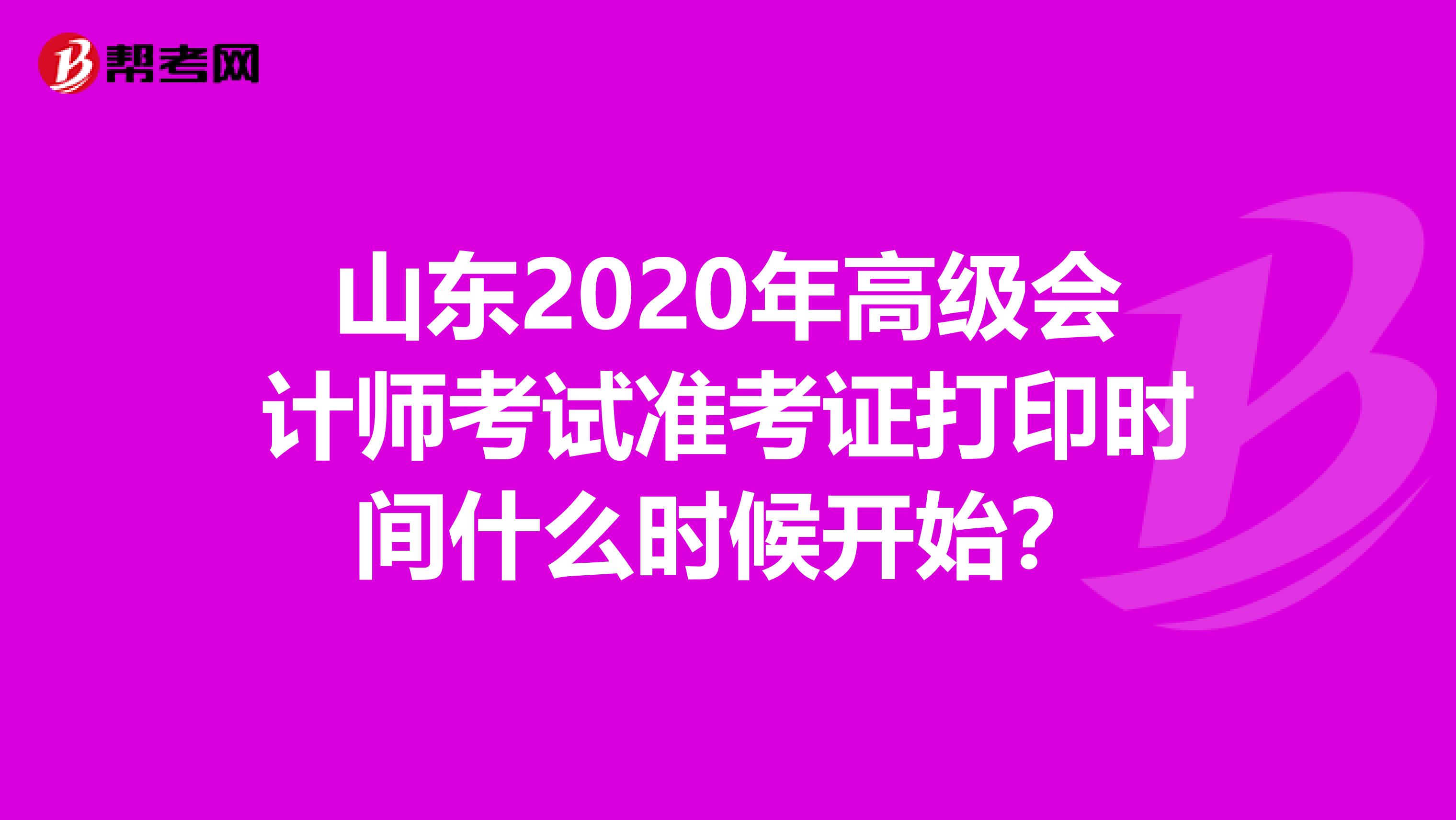 山东2020年高级会计师考试准考证打印时间什么时候开始？