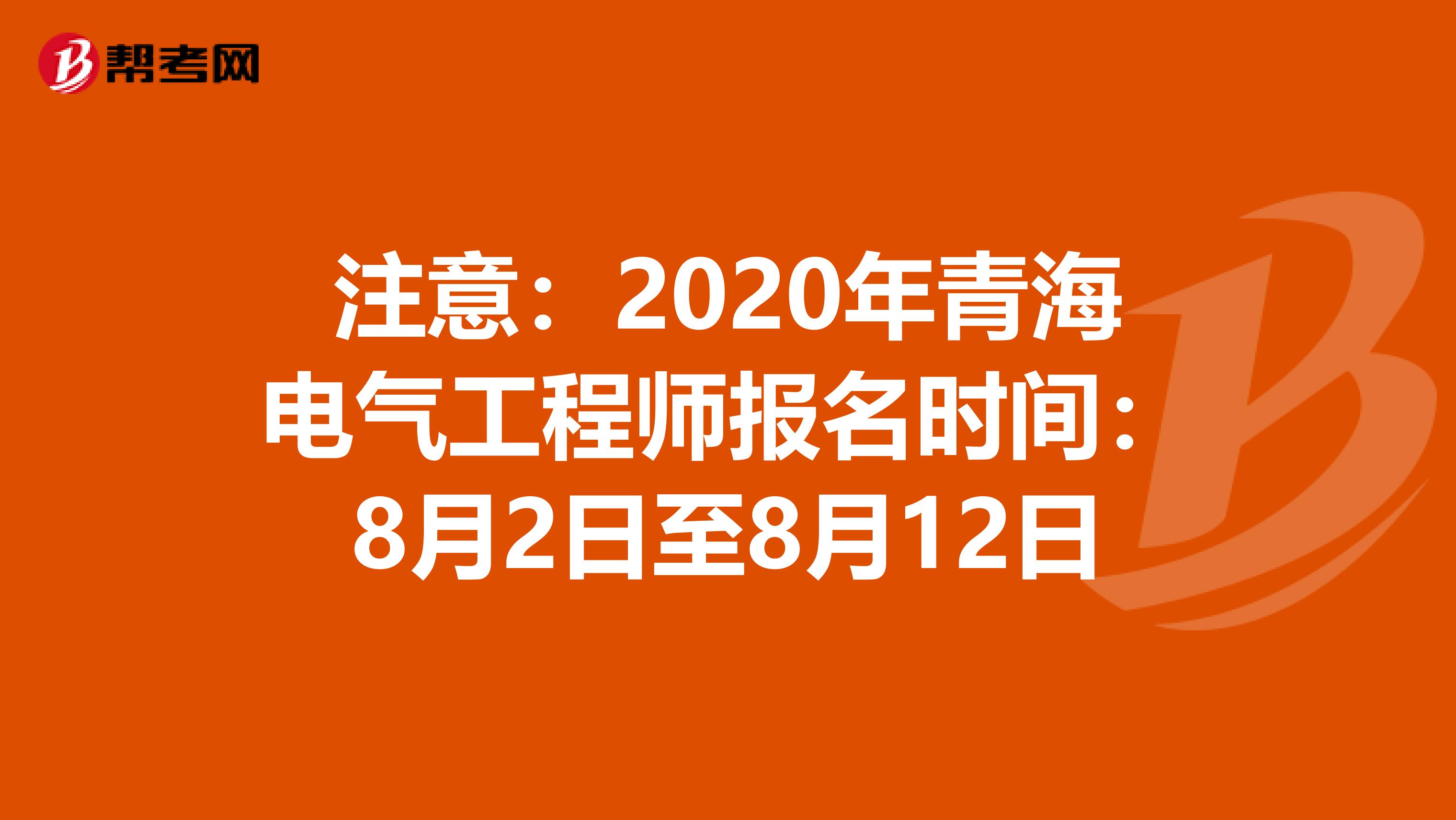 注意：2020年青海电气工程师报名时间：8月2日至8月12日