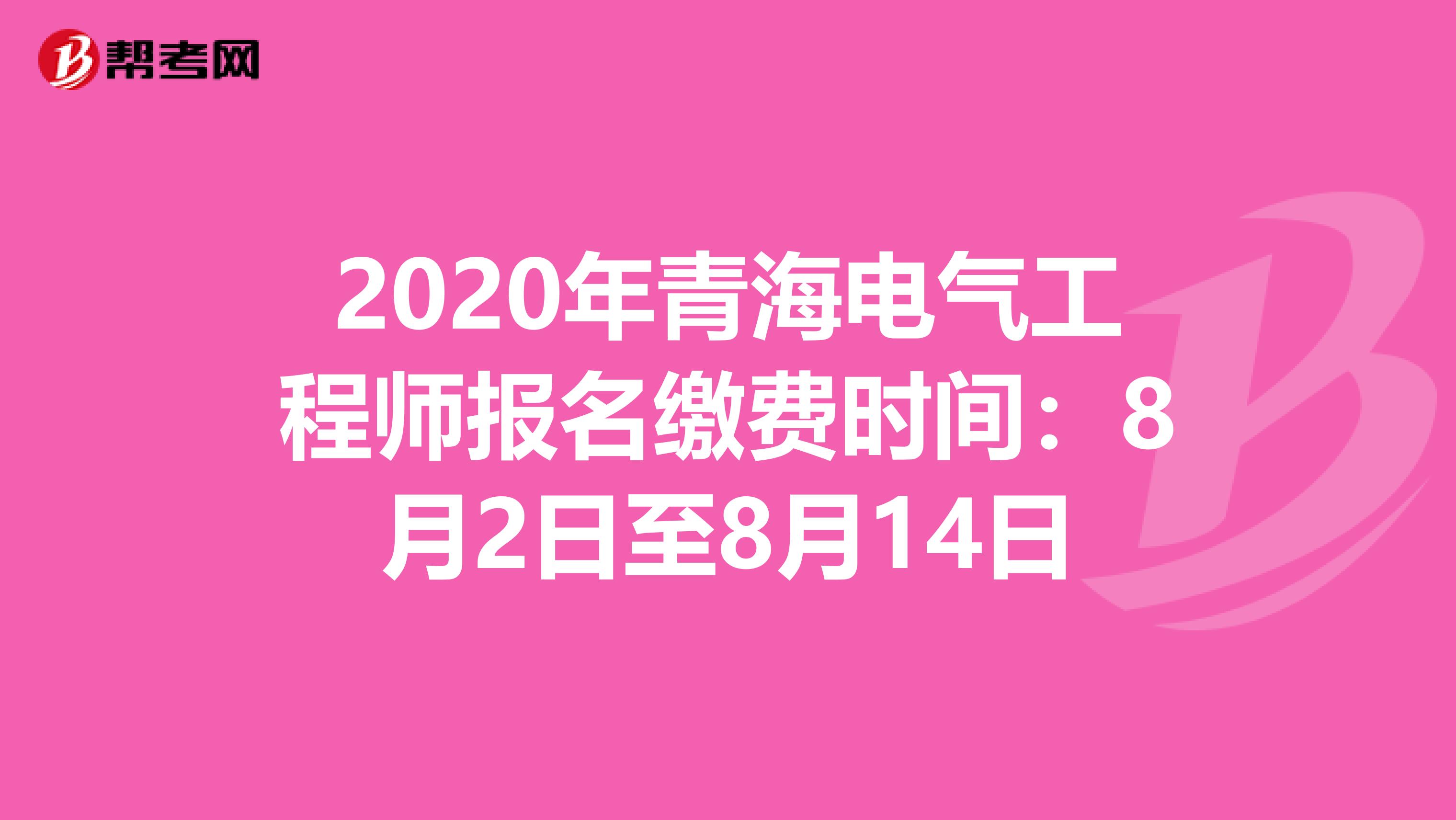 2020年青海电气工程师报名缴费时间：8月2日至8月14日
