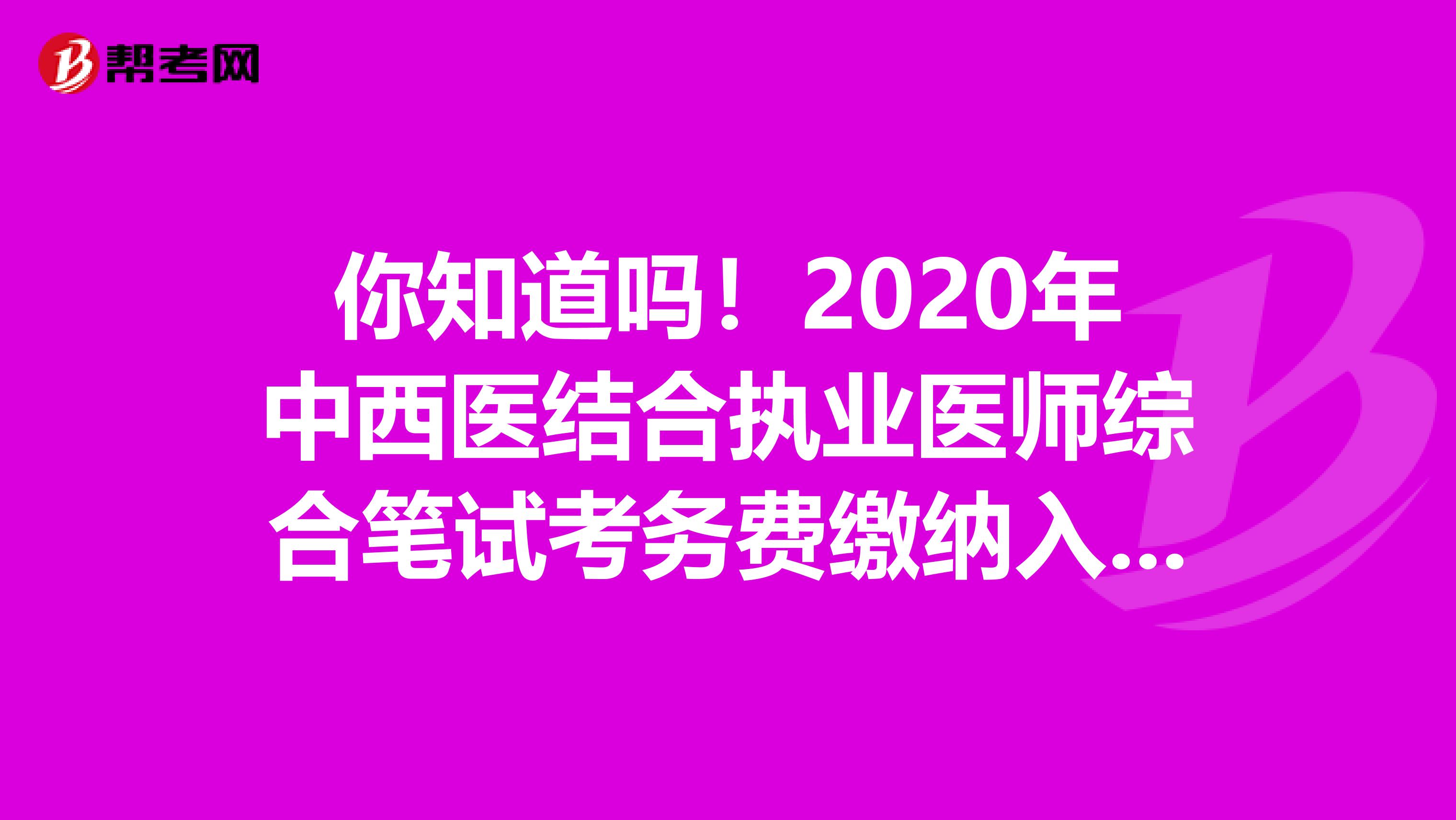你知道吗！2020年中西医结合执业医师综合笔试考务费缴纳入口开通