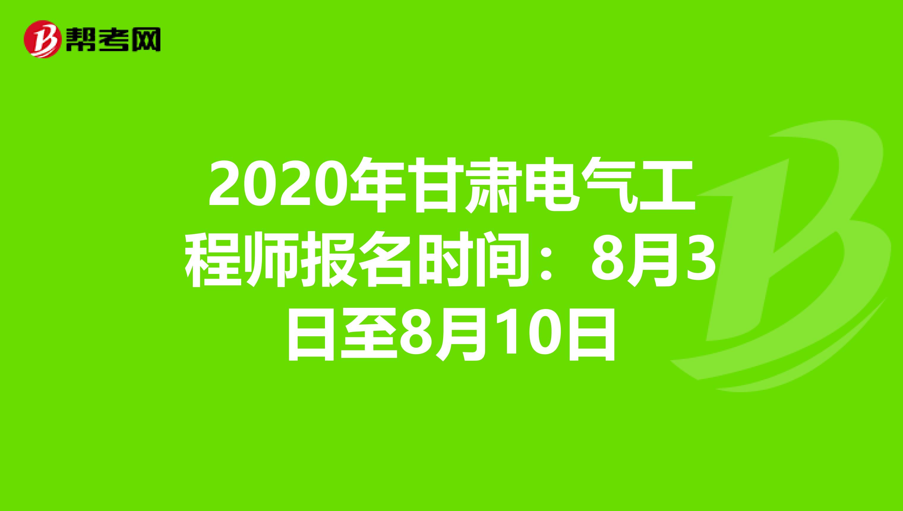 2020年甘肃电气工程师报名时间：8月3日至8月10日