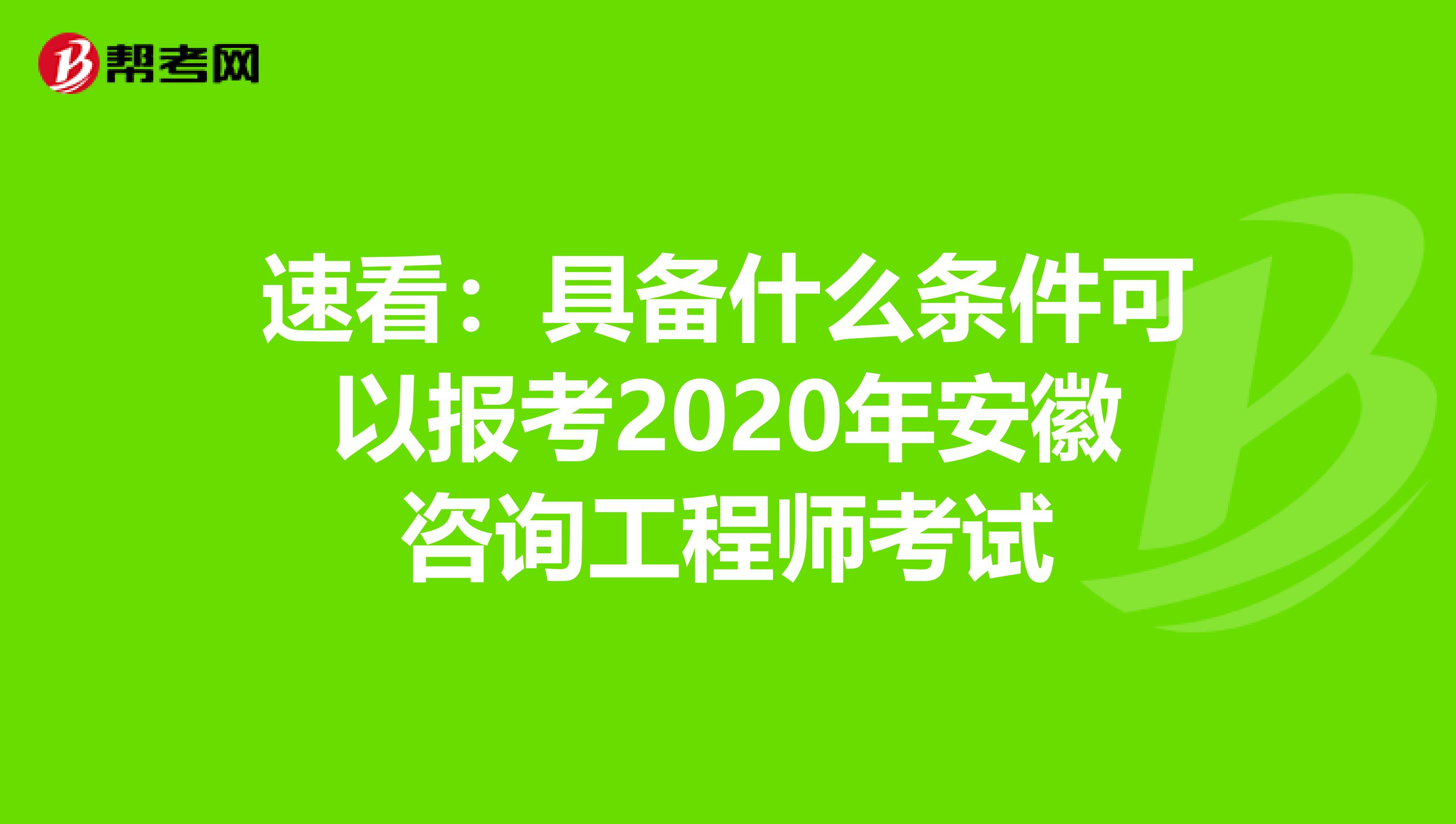 速看：具备什么条件可以报考2020年安徽咨询工程师考试