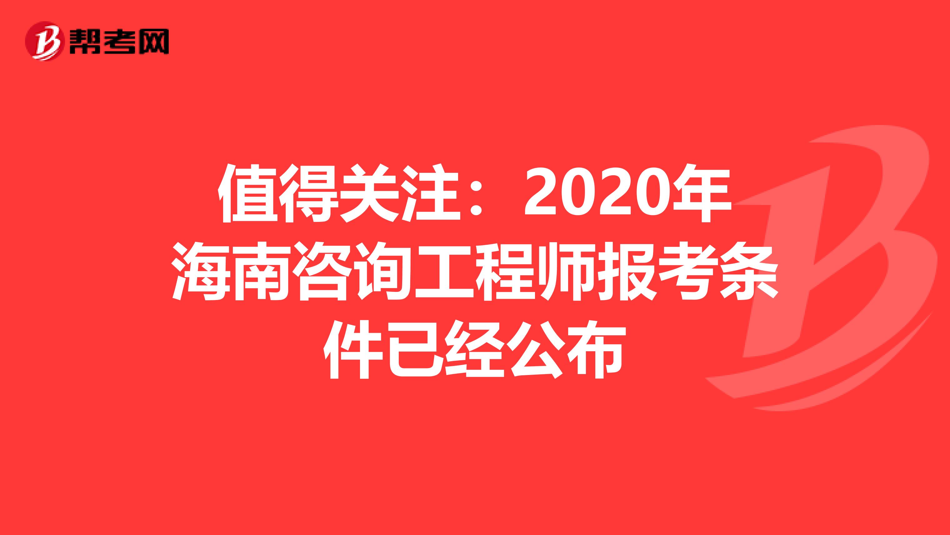 值得关注：2020年海南咨询工程师报考条件已经公布