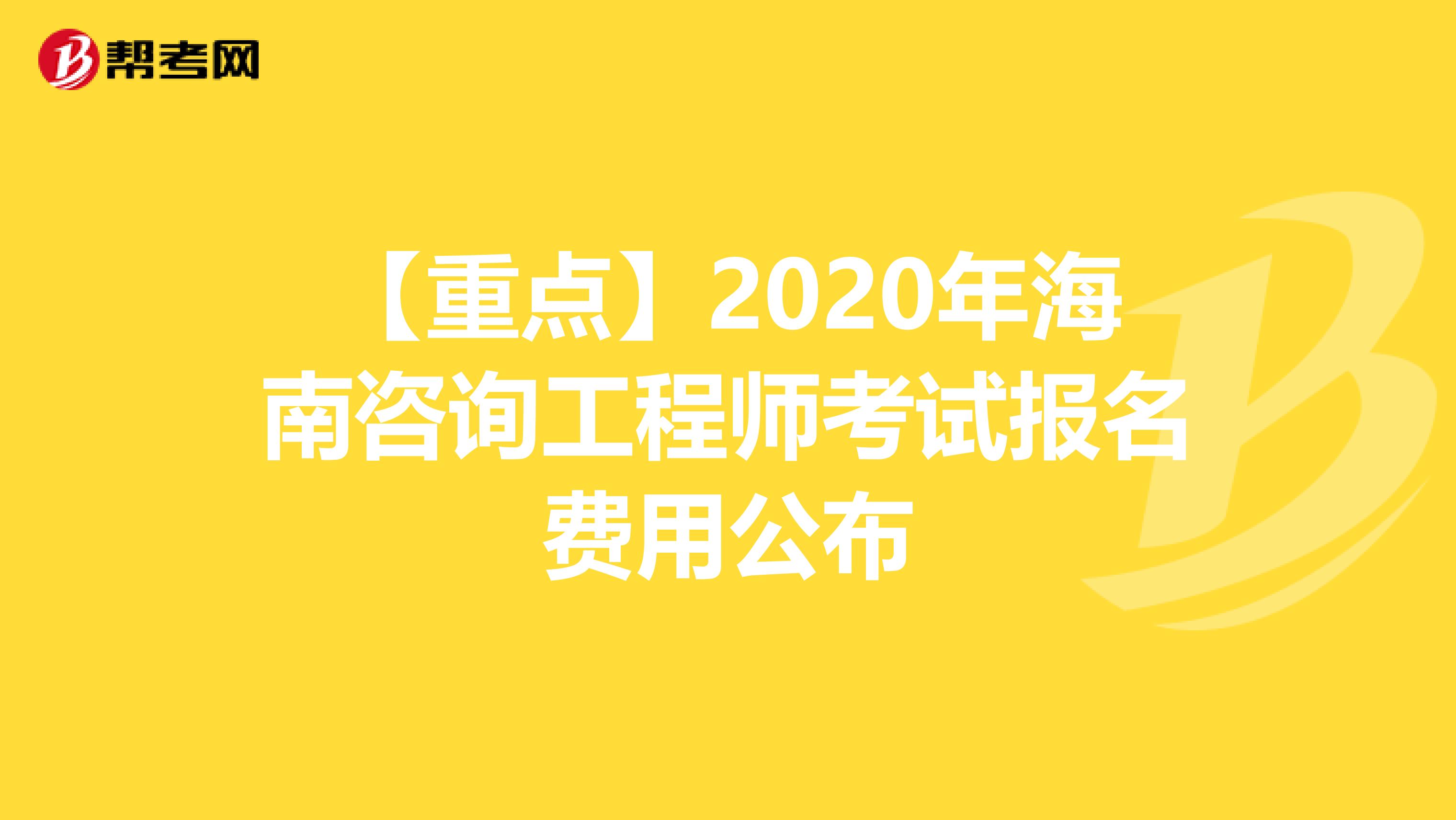 【重点】2020年海南咨询工程师考试报名费用公布