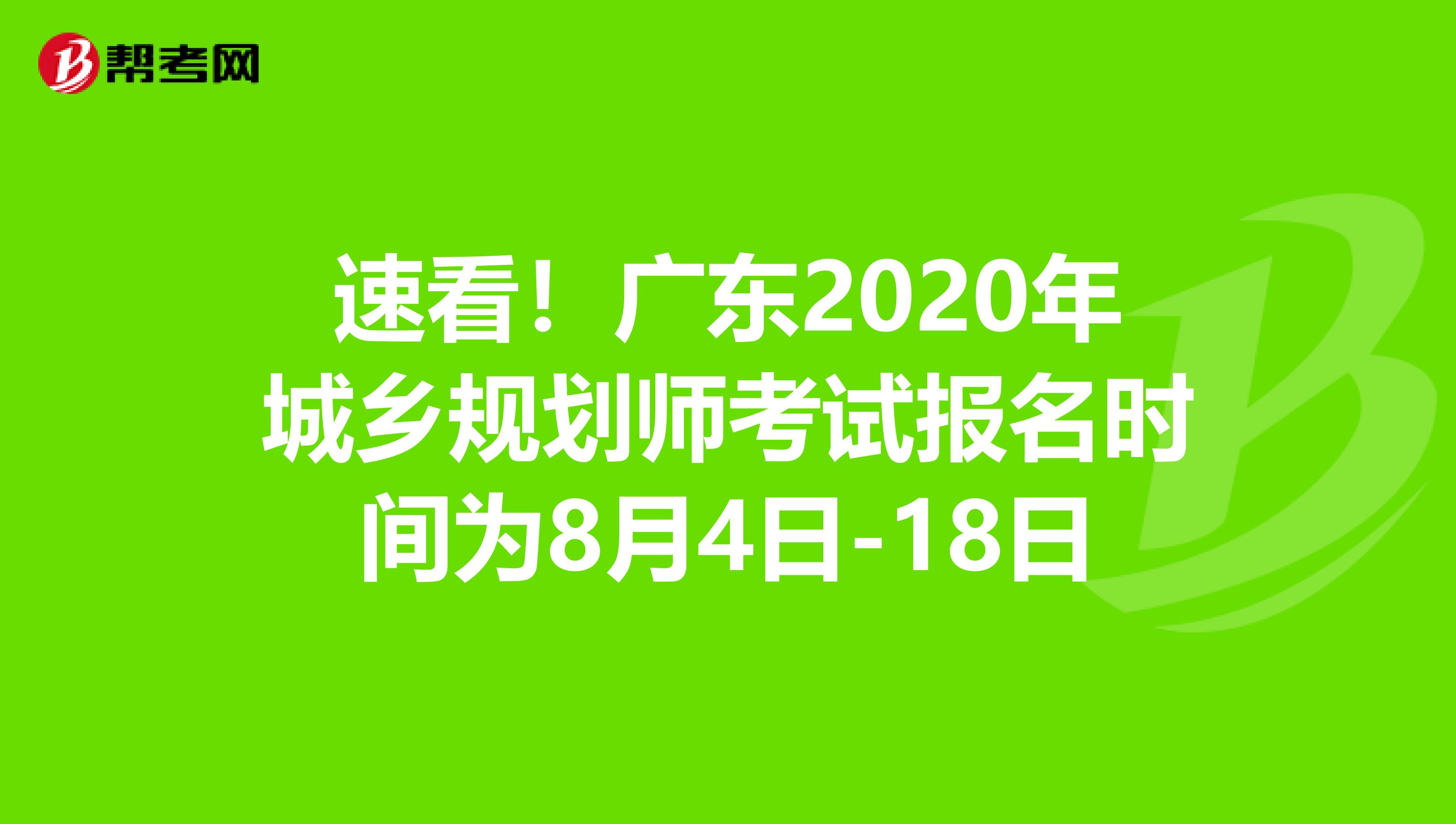 速看！广东2020年城乡规划师考试报名时间为8月4日-18日