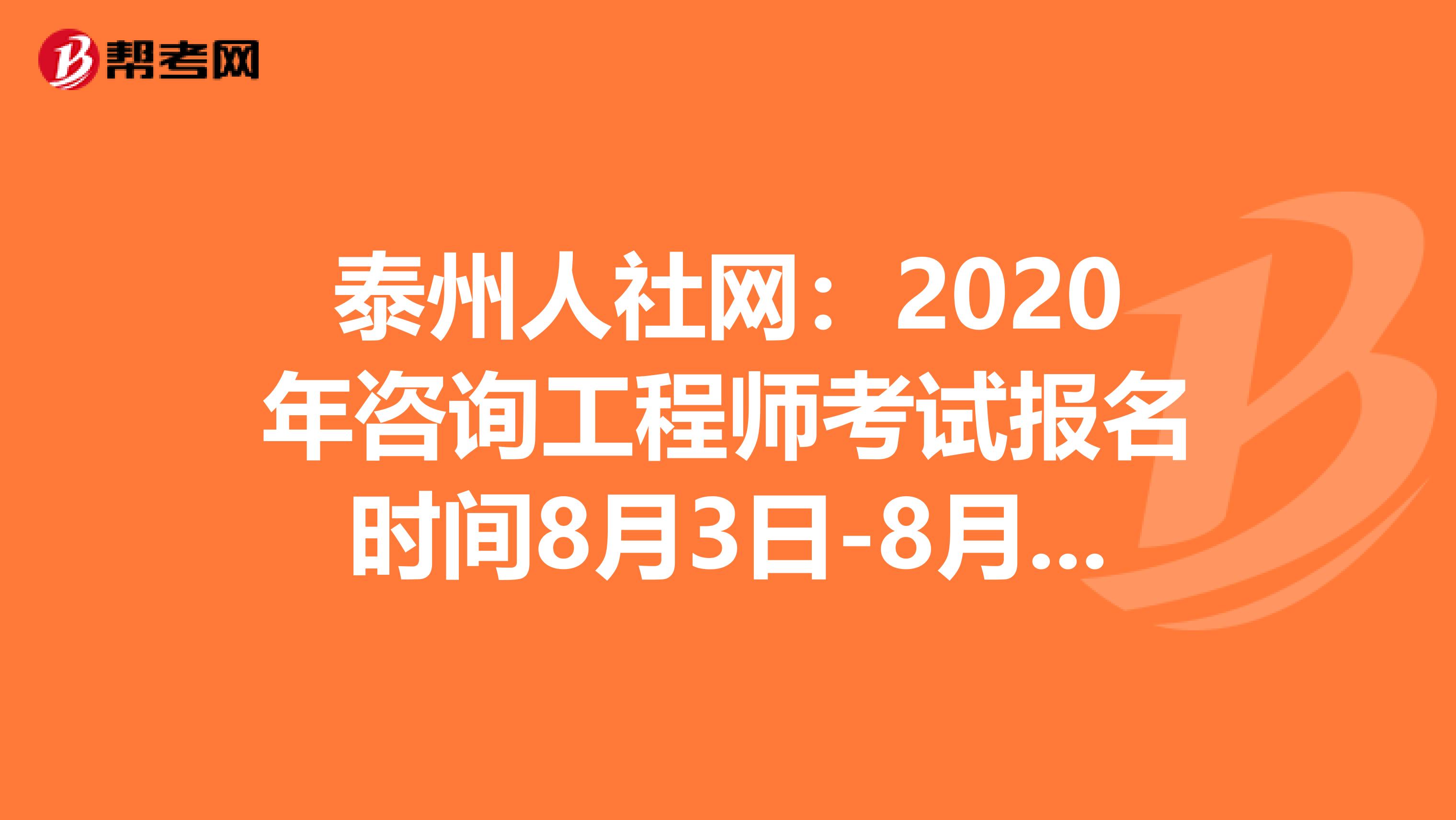 泰州人社网：2020年咨询工程师考试报名时间8月3日-8月12日