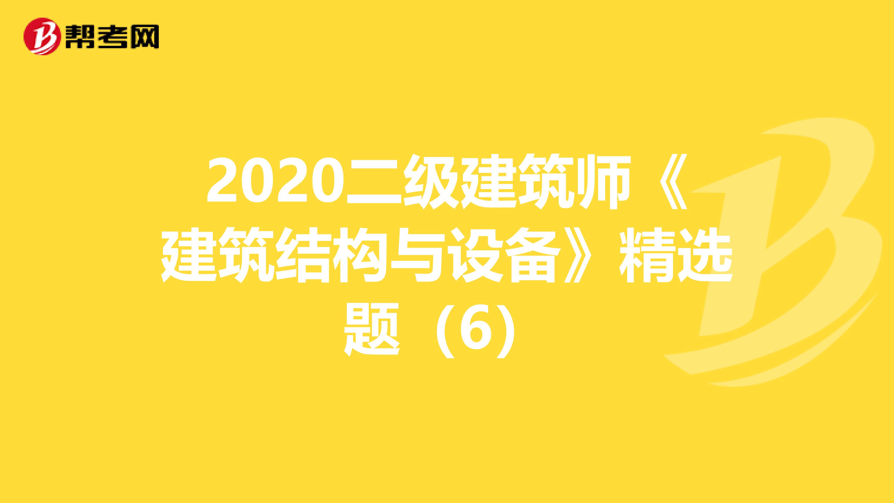 2020二级建筑师《建筑结构与设备》精选题（6）