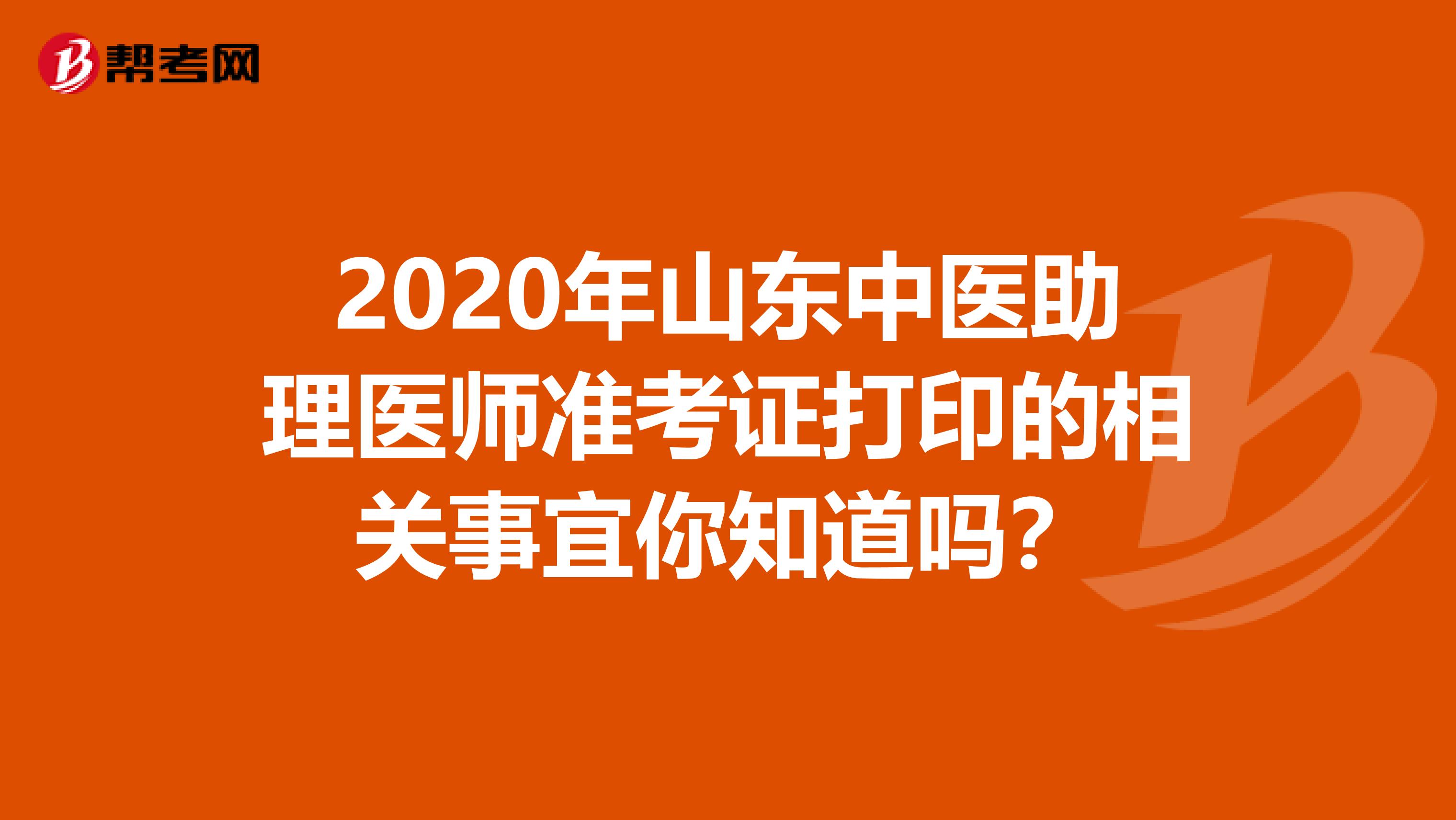 2020年山东中医助理医师准考证打印的相关事宜你知道吗？