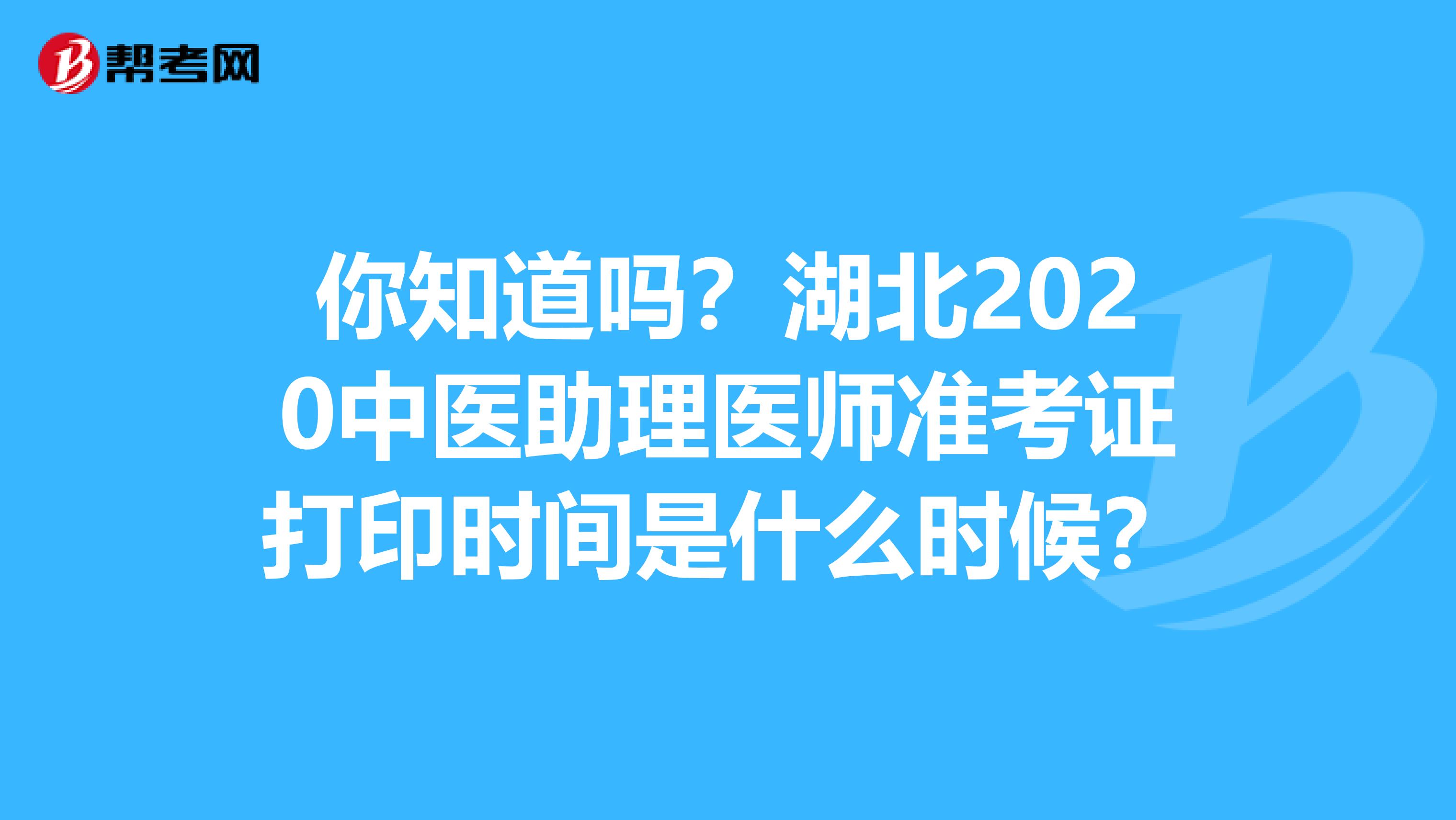 你知道吗？湖北2020中医助理医师准考证打印时间是什么时候？