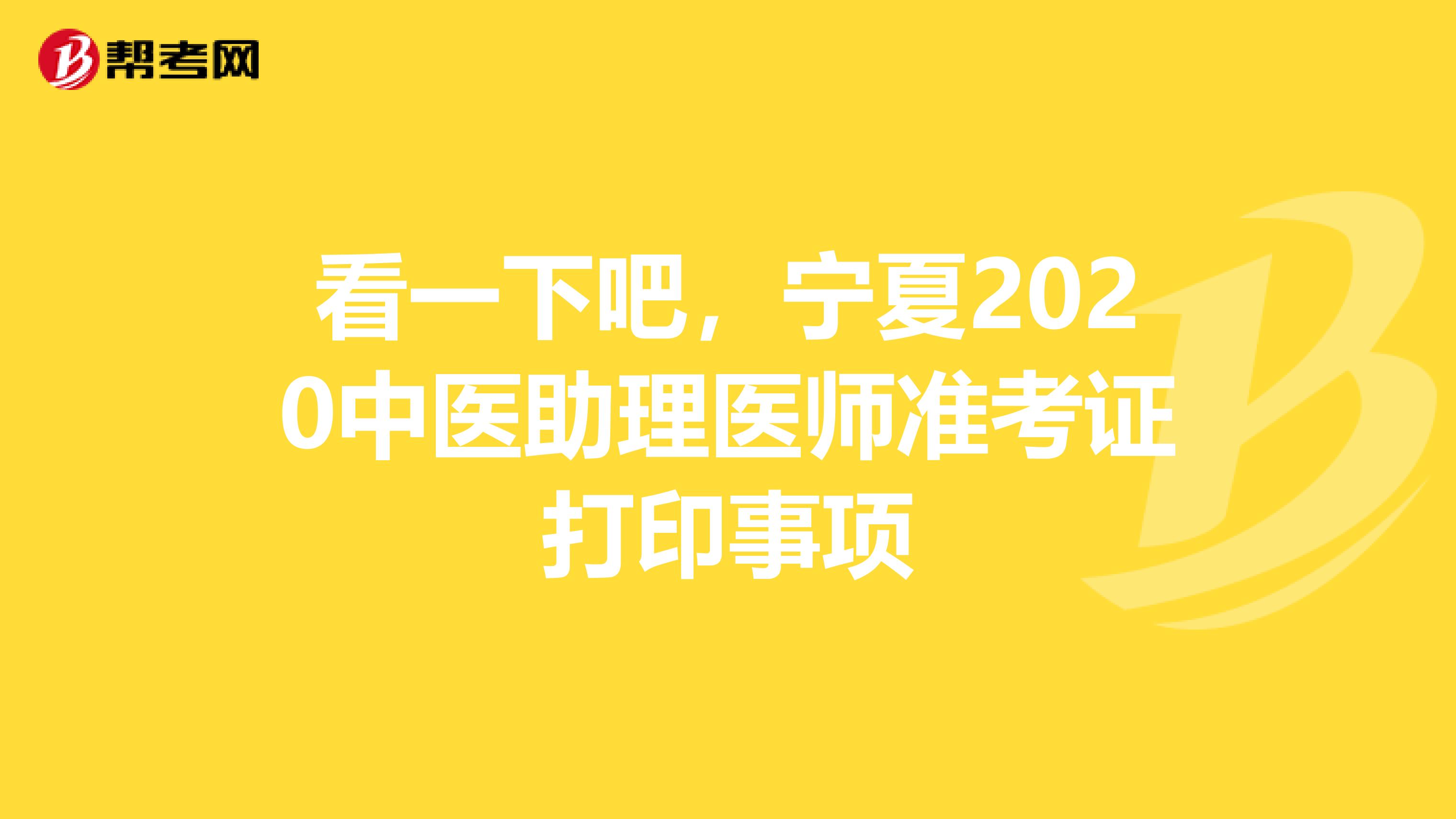 看一下吧，宁夏2020中医助理医师准考证打印事项