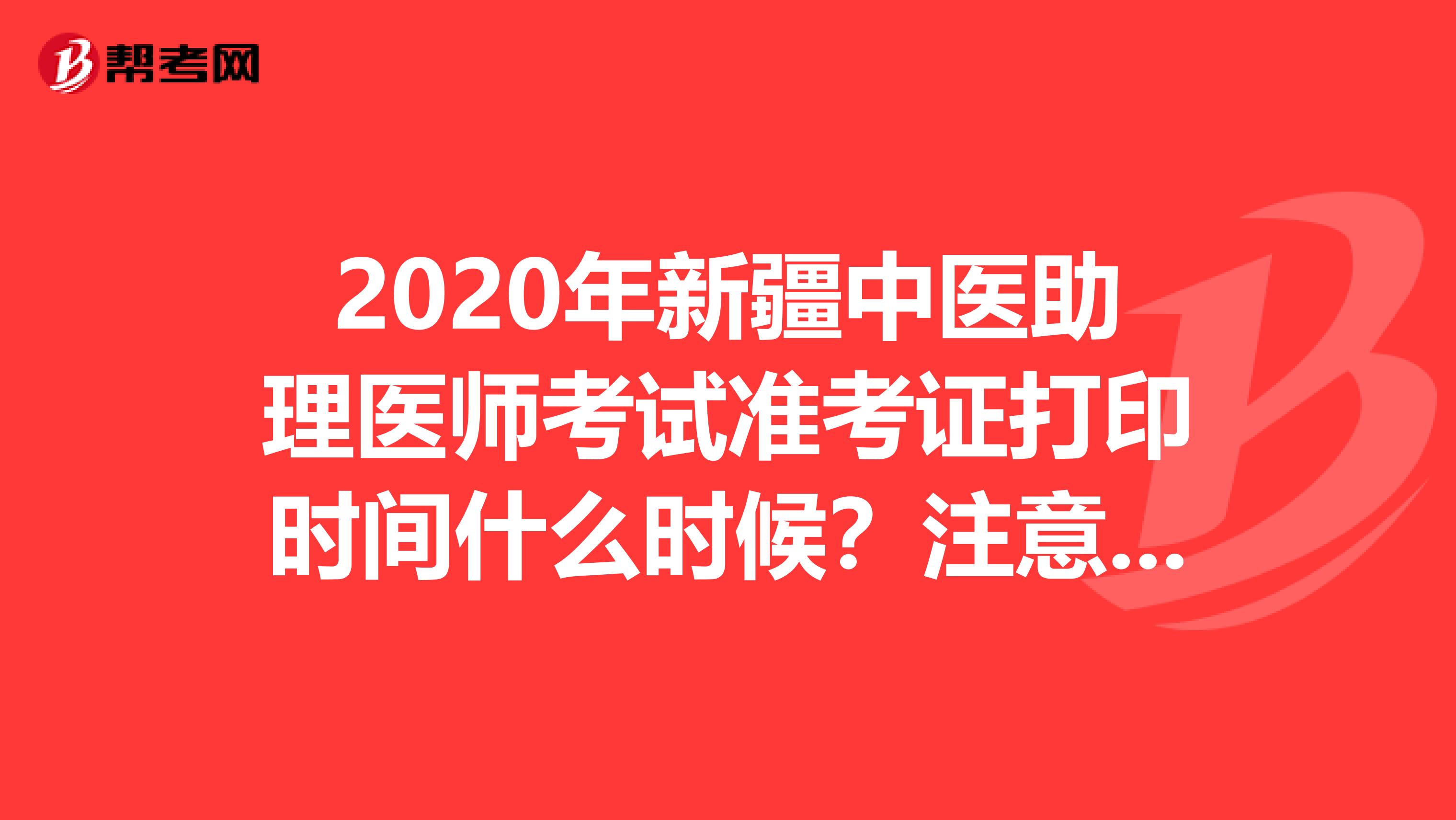 2020年新疆中医助理医师考试准考证打印时间什么时候？注意事项有哪些？