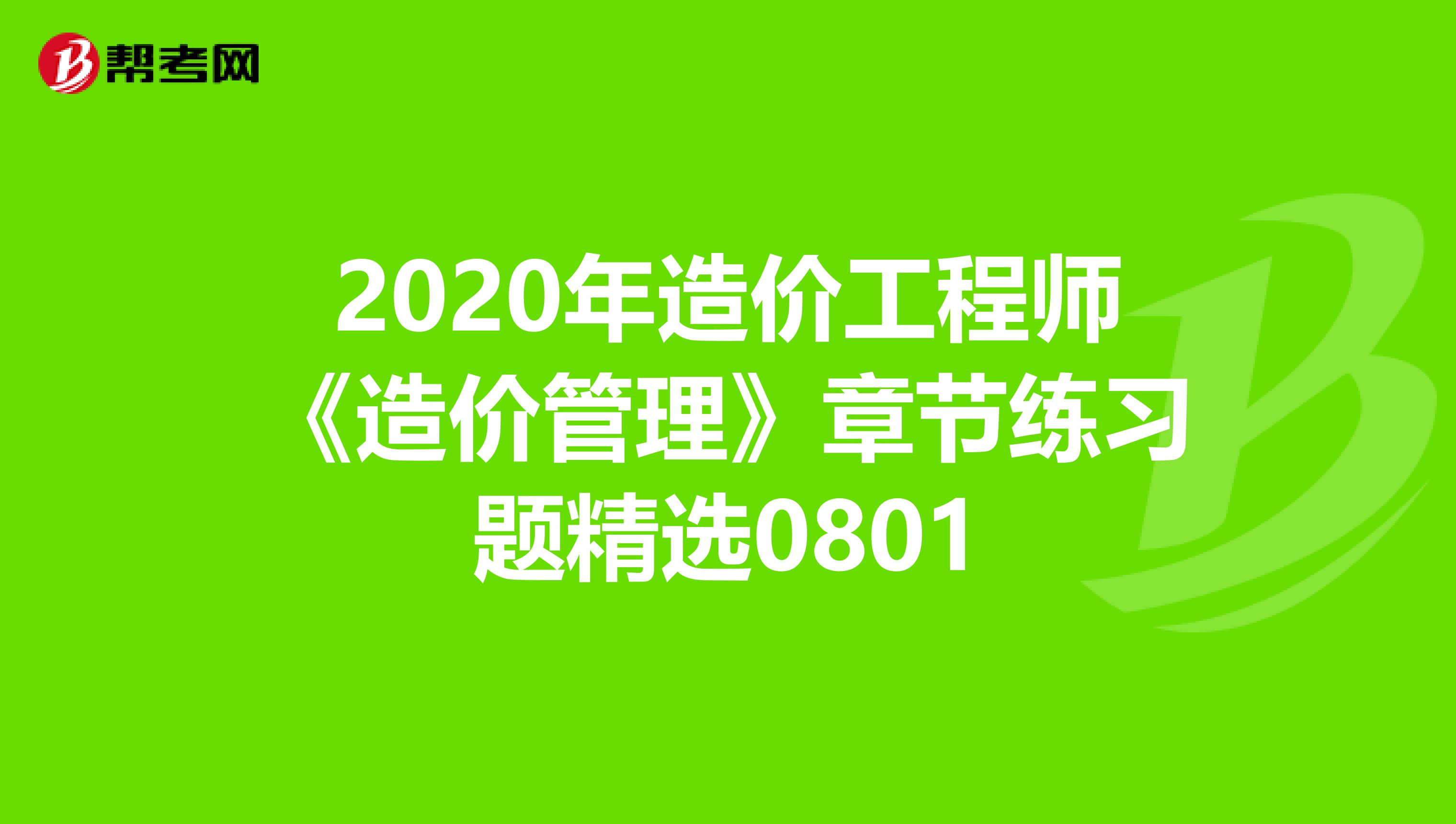 2020年造价工程师《造价管理》章节练习题精选0801