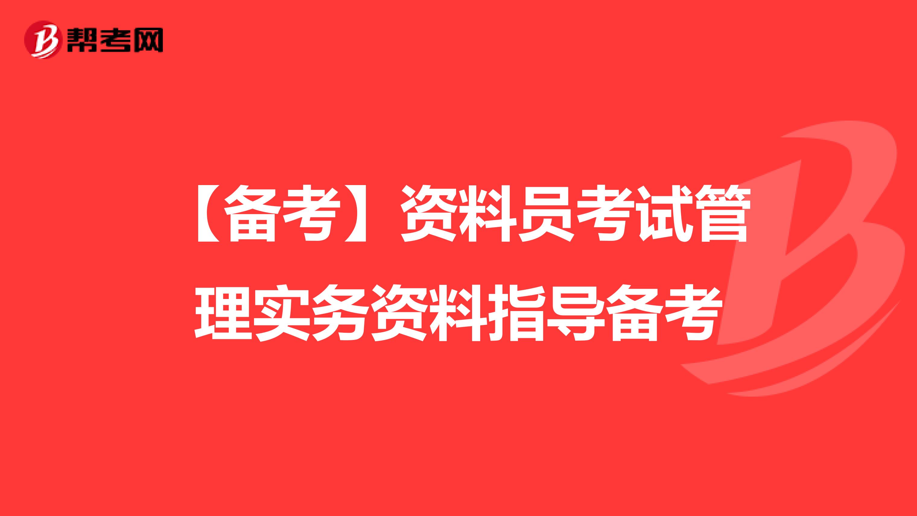 【备考】资料员考试管理实务资料指导备考