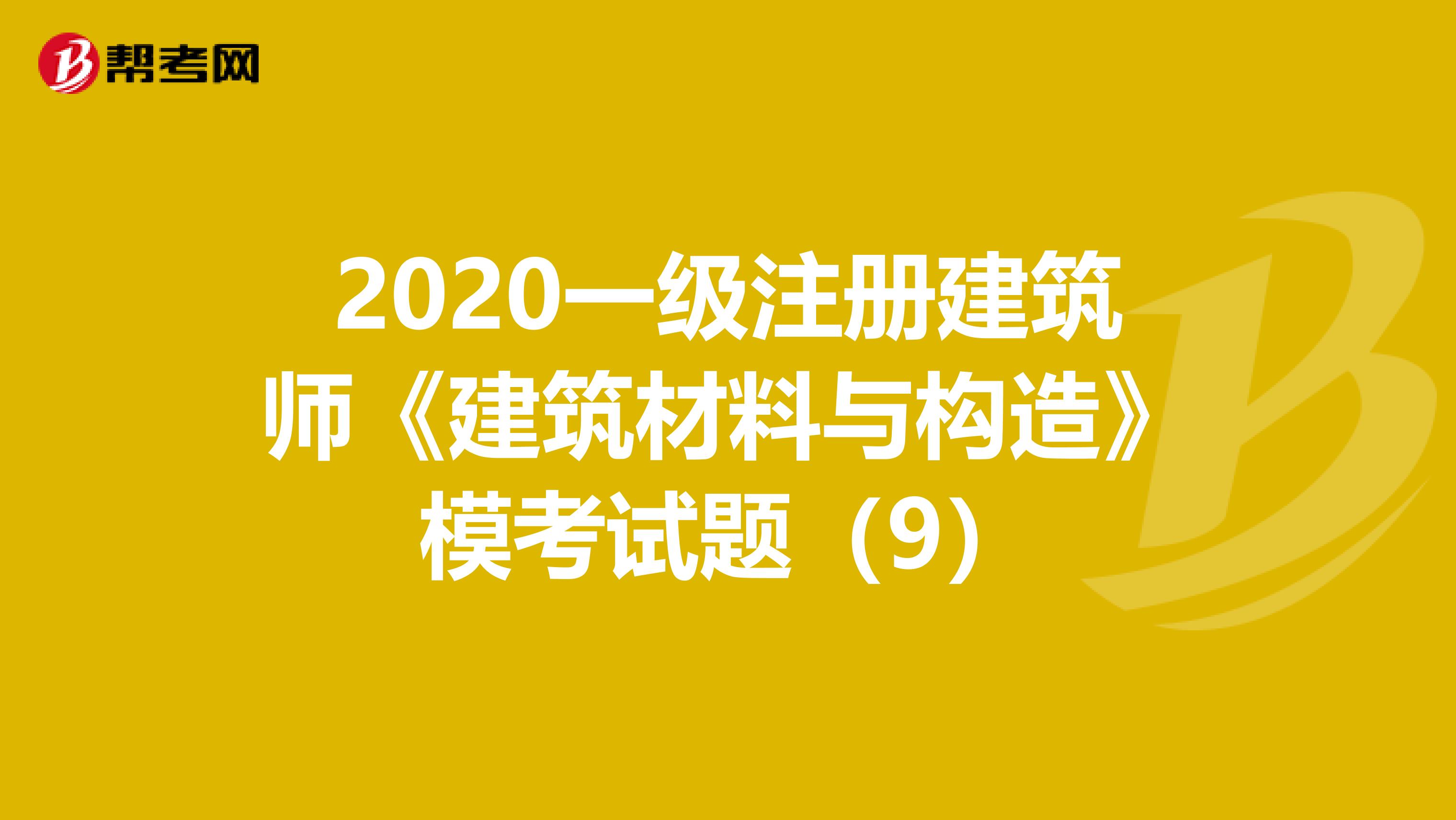 2020一级注册建筑师《建筑材料与构造》模考试题（9）