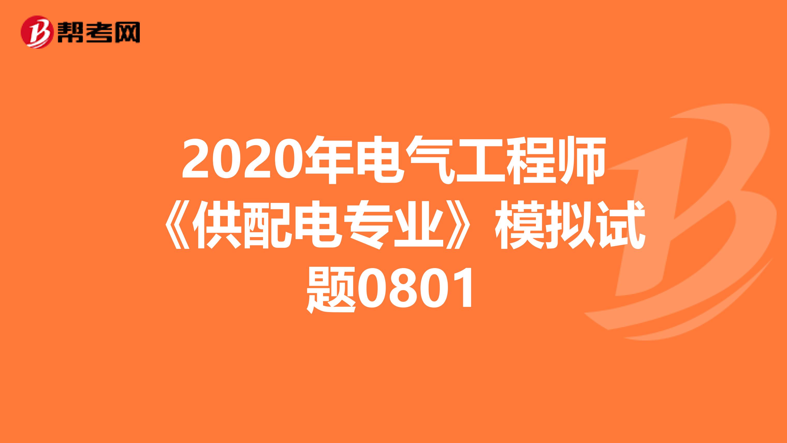2020年电气工程师《供配电专业》模拟试题0801