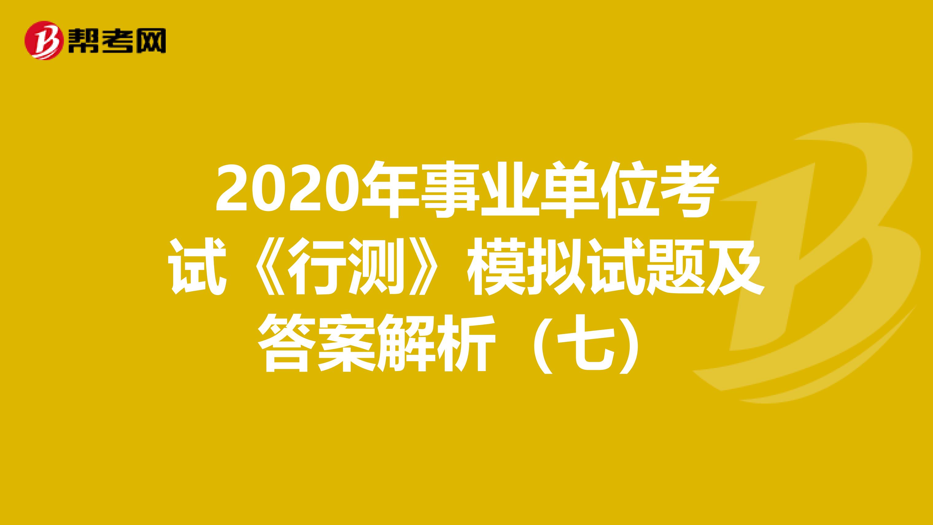 2020年事业单位考试《行测》模拟试题及答案解析（七）