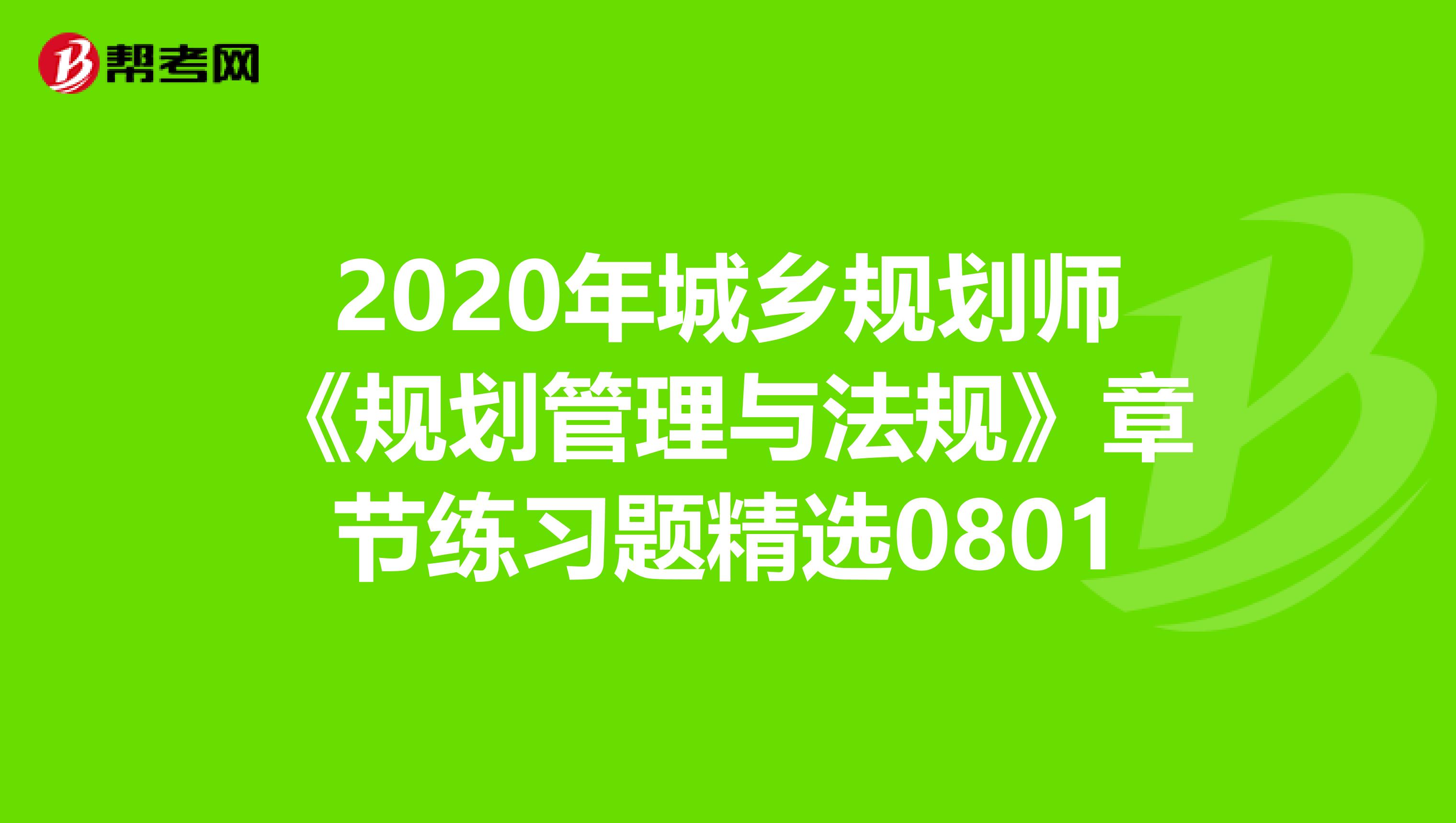 2020年城乡规划师《规划管理与法规》章节练习题精选0801