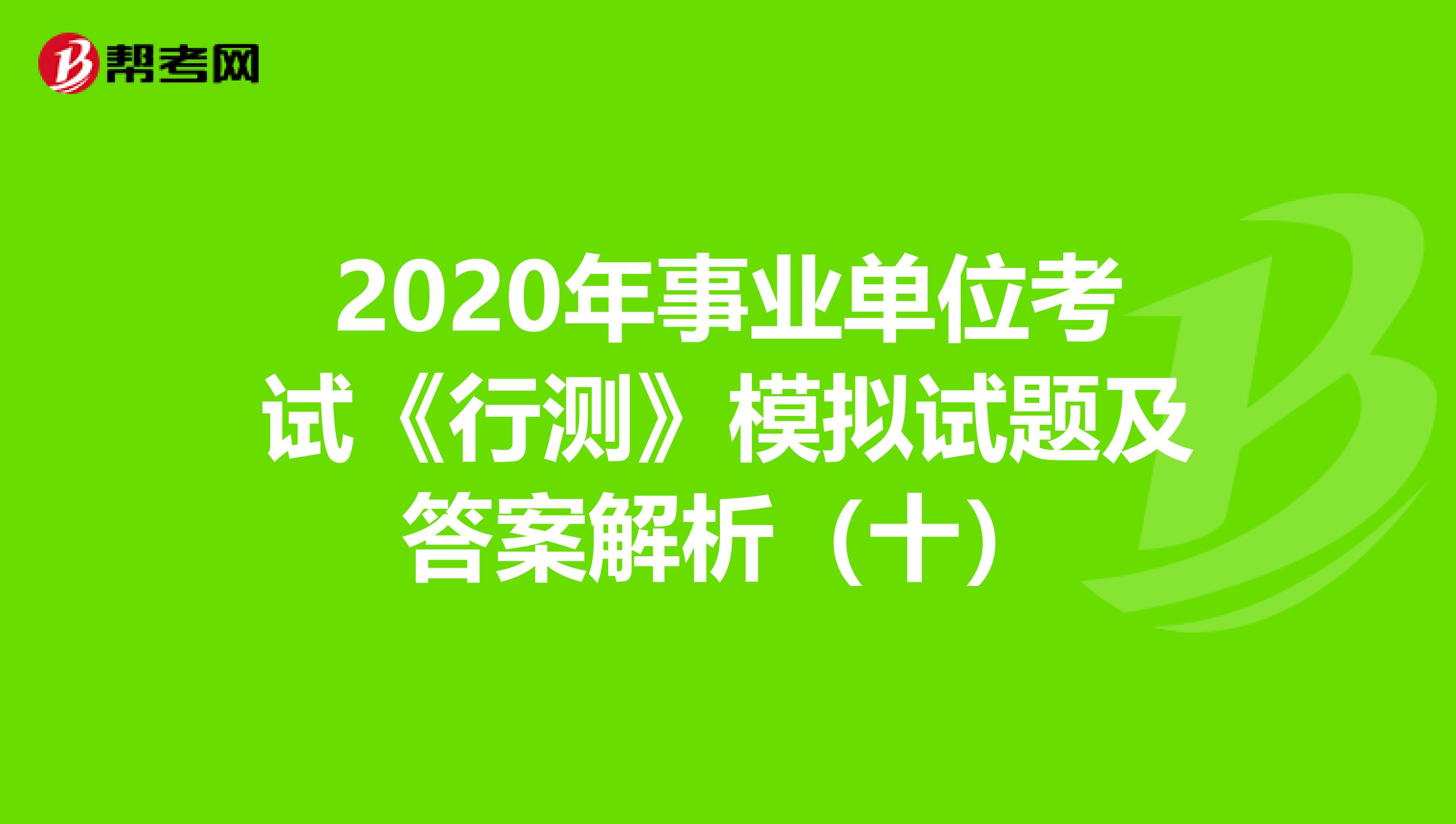 2020年事业单位考试《行测》模拟试题及答案解析（十）