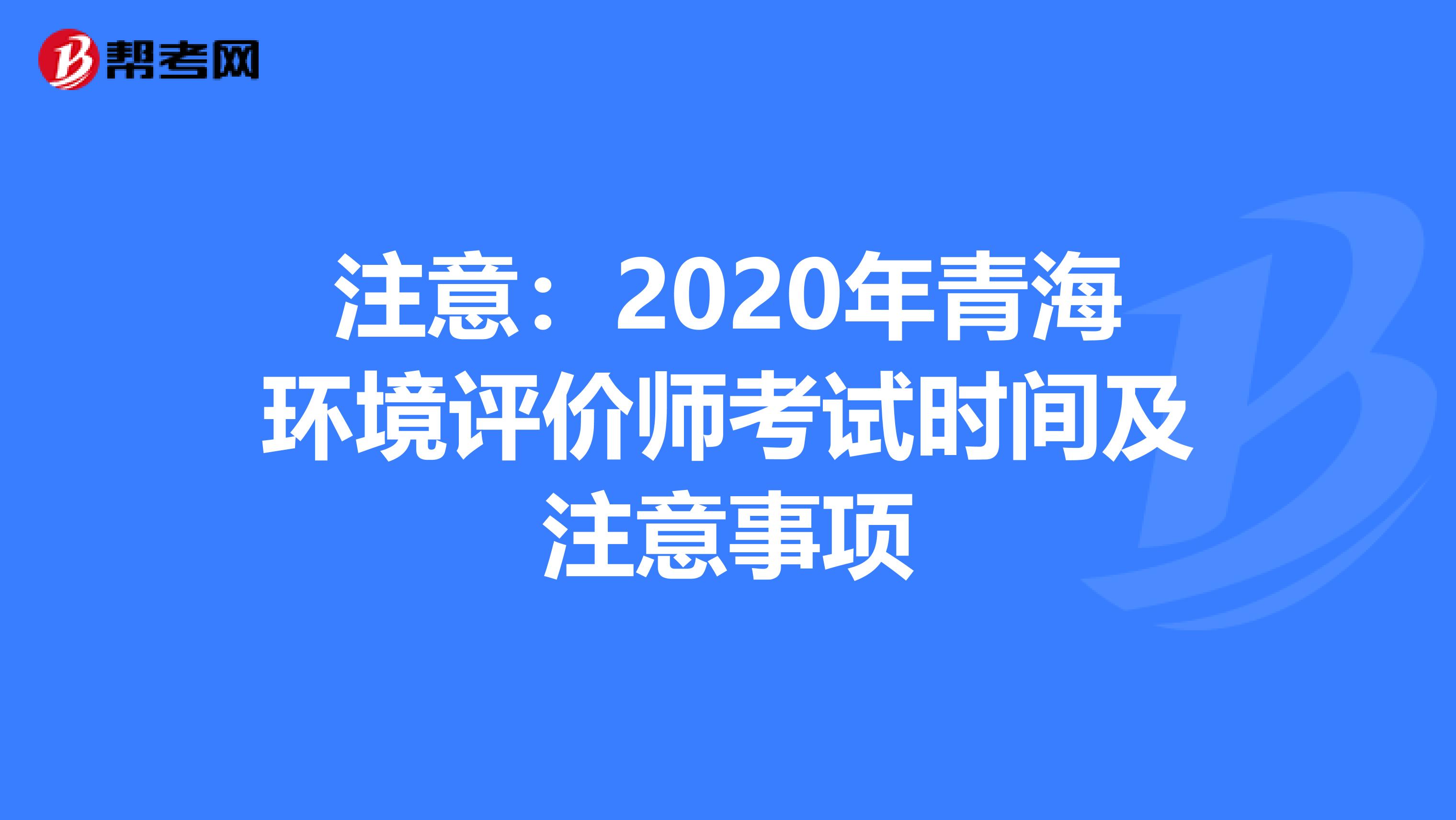 注意：2020年青海环境评价师考试时间及注意事项