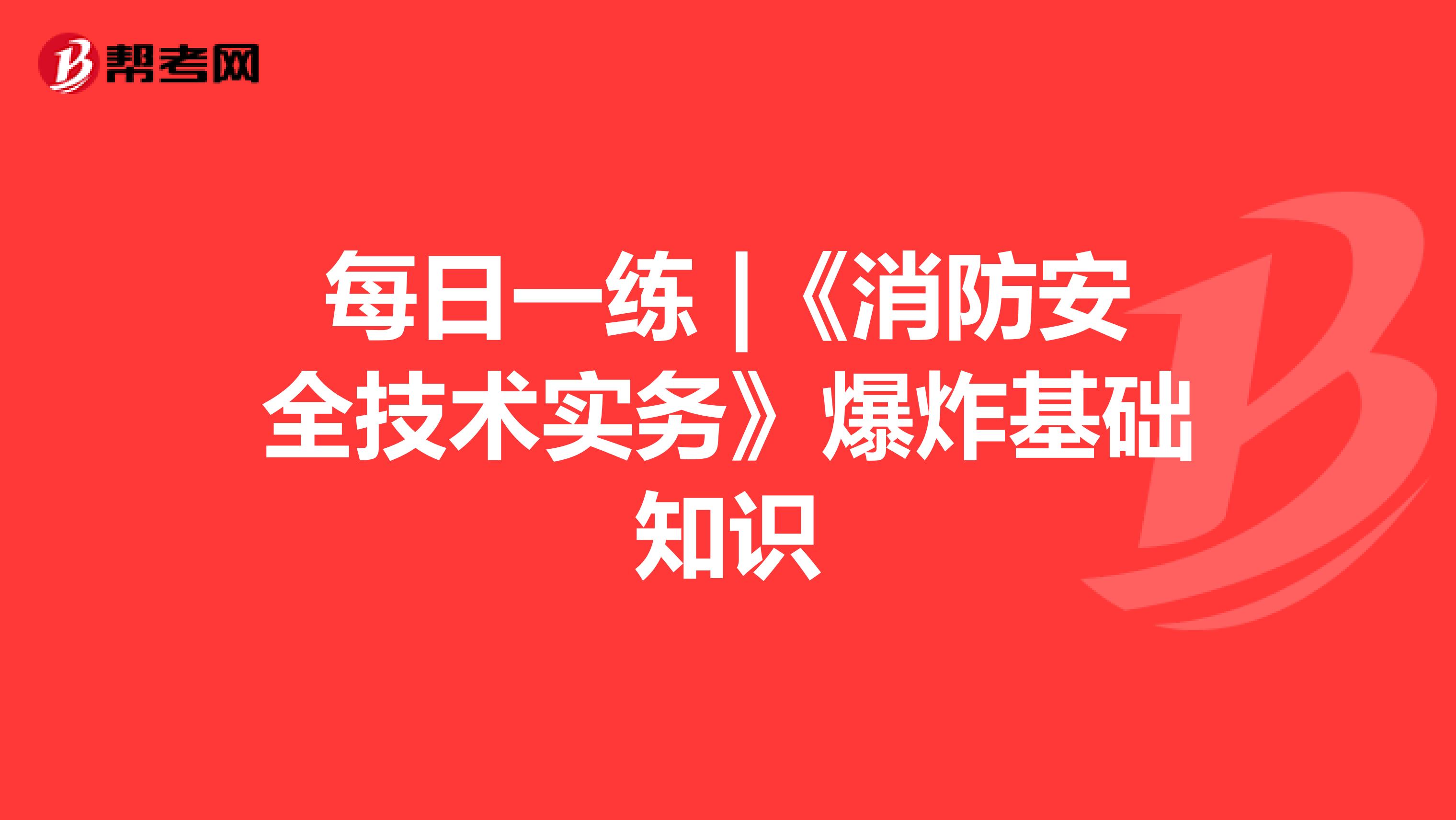 每日一练 |《消防安全技术实务》爆炸基础知识