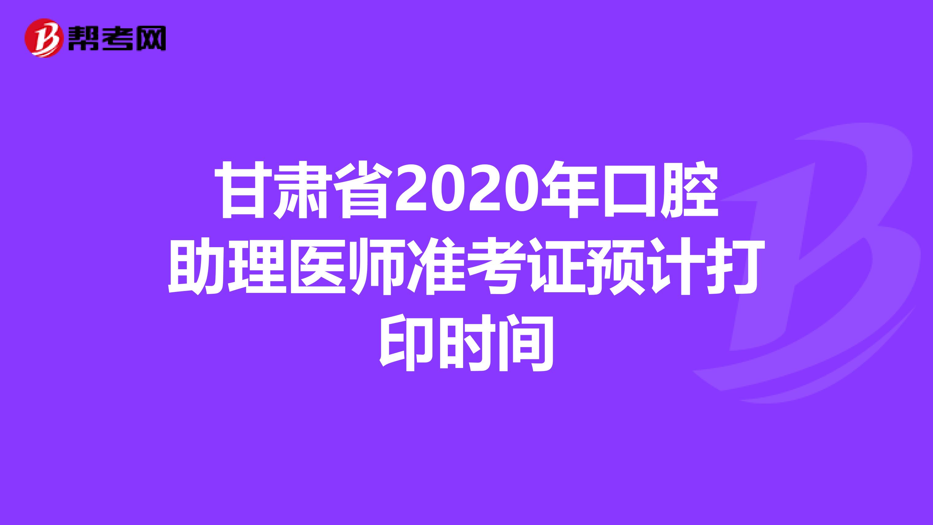 甘肃省2020年口腔助理医师准考证预计打印时间