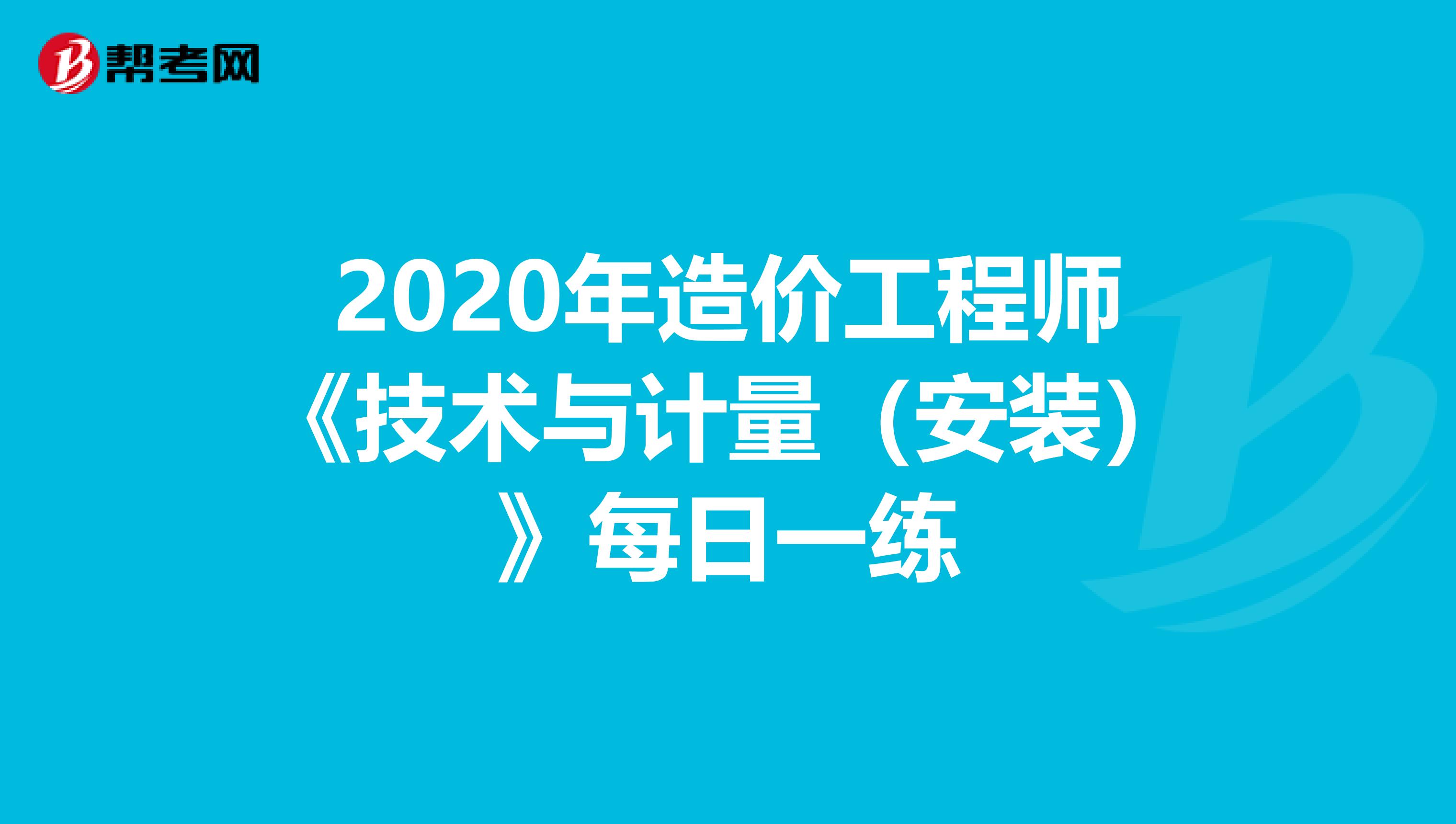 2020年造价工程师《技术与计量（安装）》每日一练