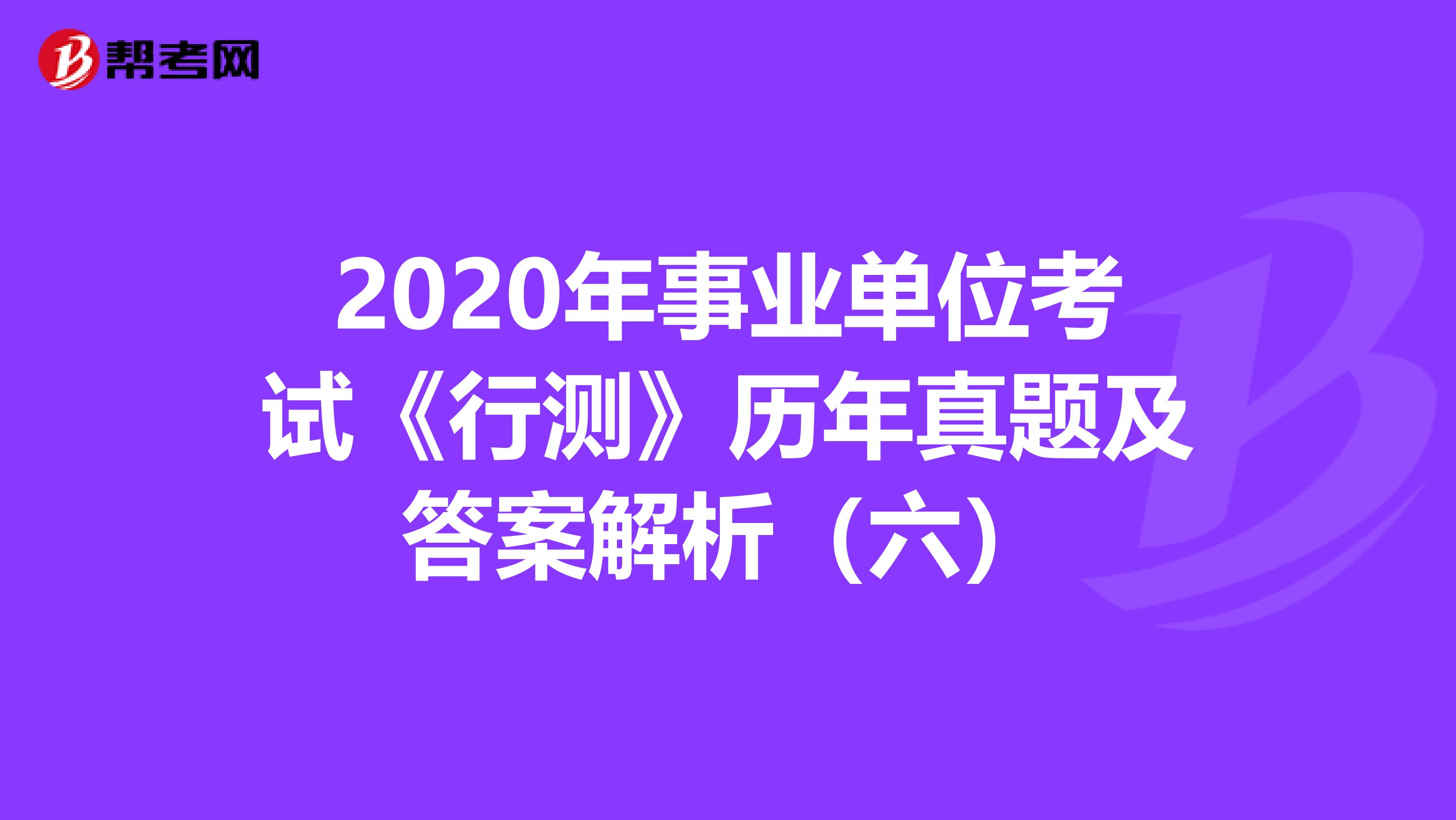 2020年事业单位考试《行测》历年真题及答案解析（六）