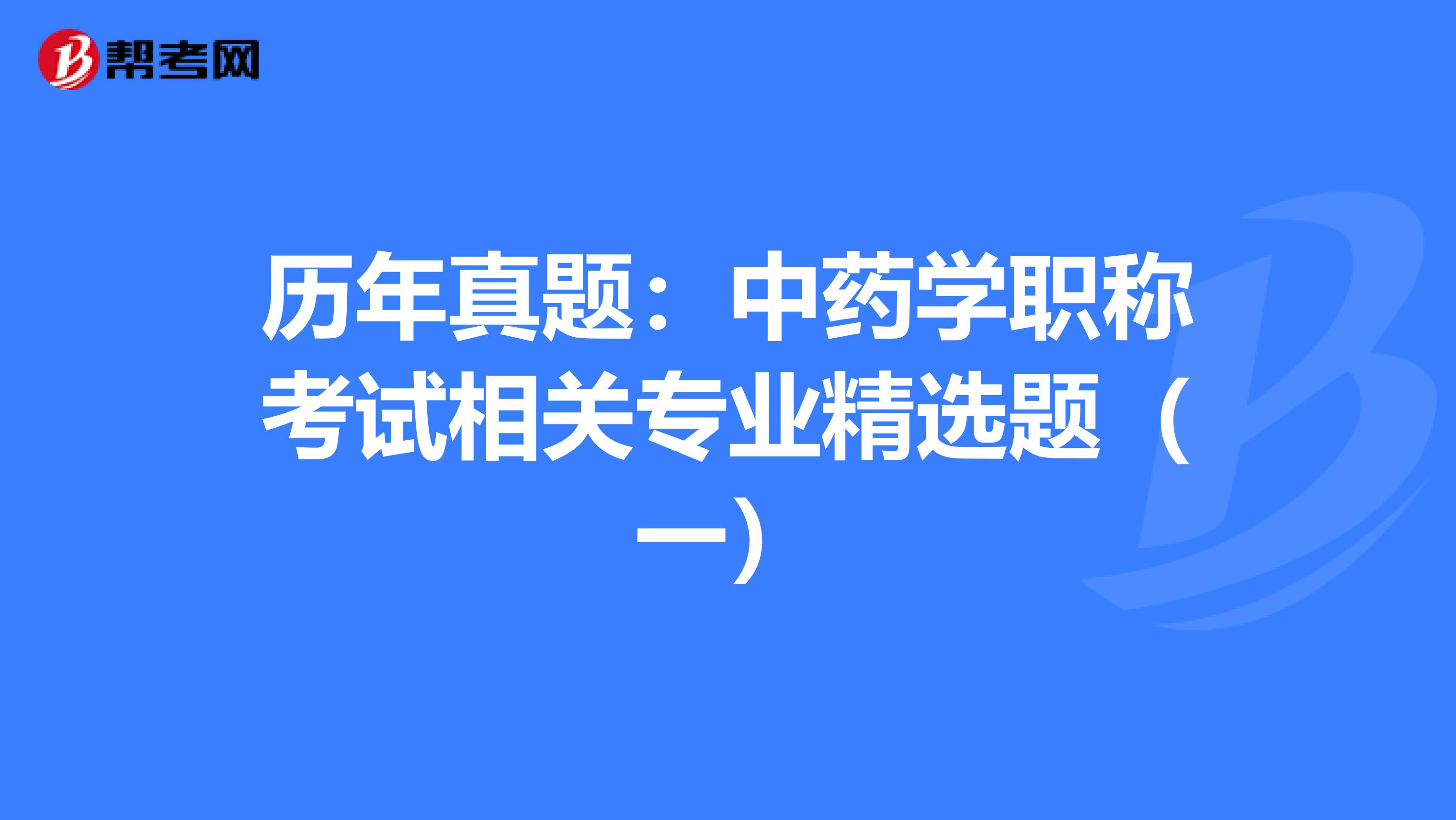 历年真题：中药学职称考试相关专业精选题（一）