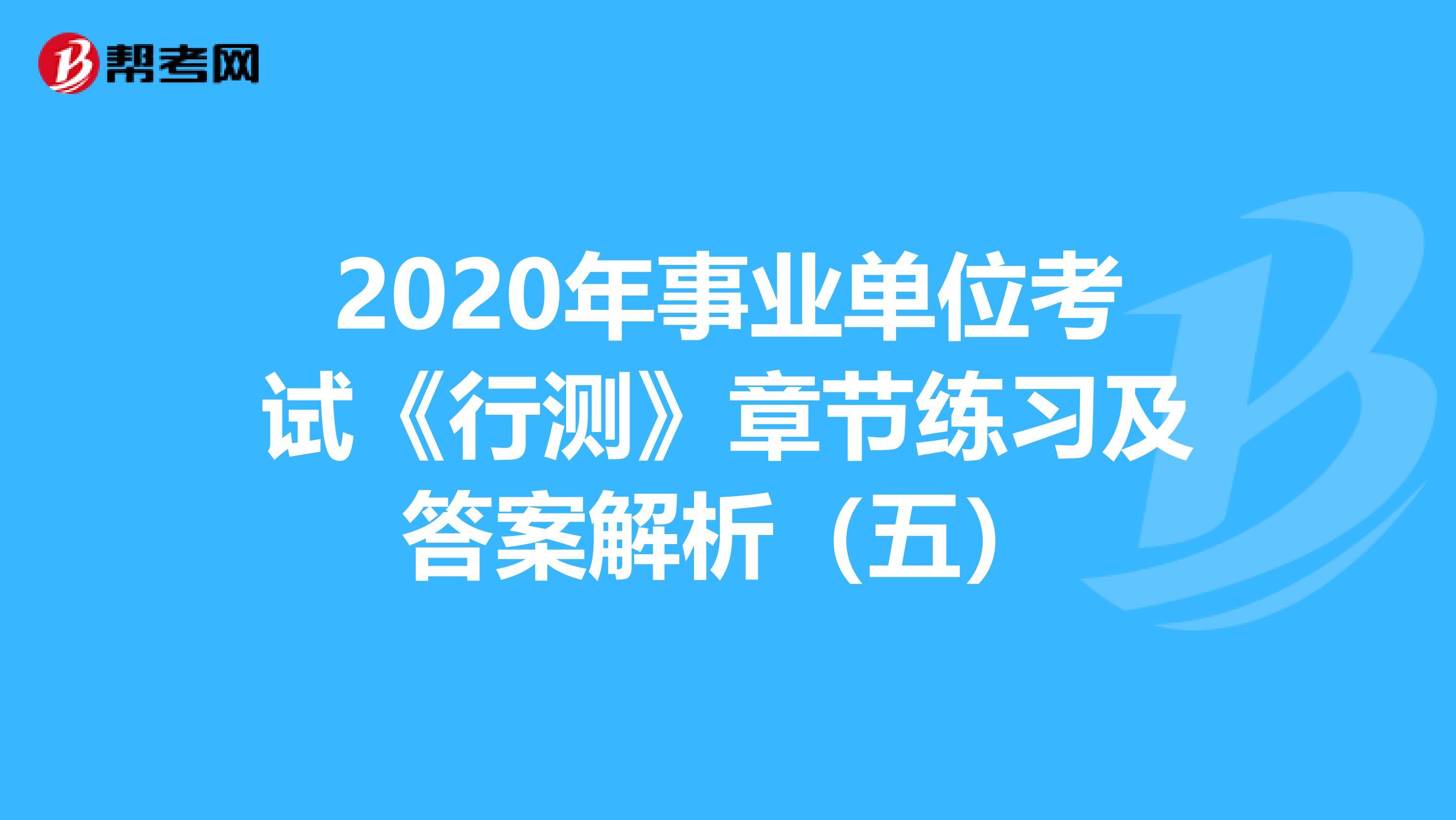 2020年事业单位考试《行测》章节练习及答案解析（五）