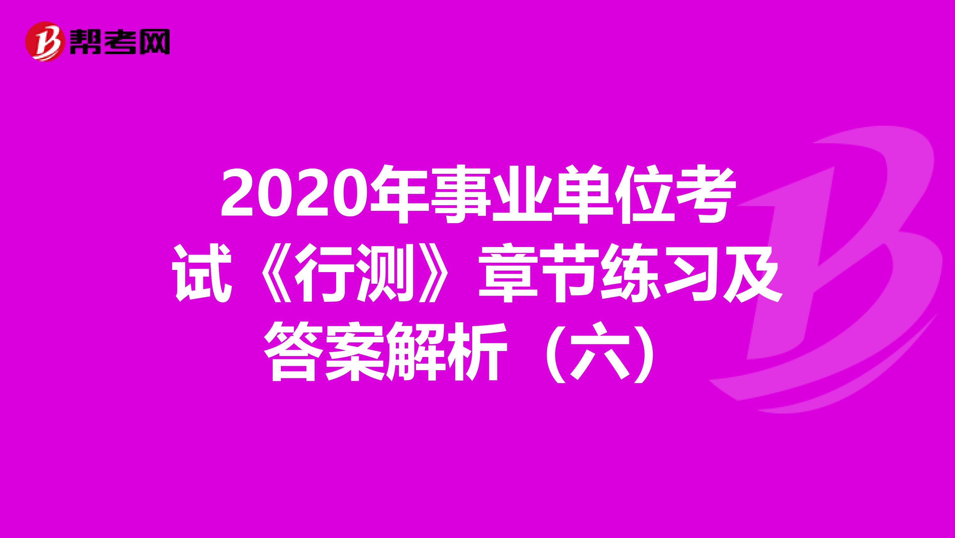 2020年事业单位考试《行测》章节练习及答案解析（六）