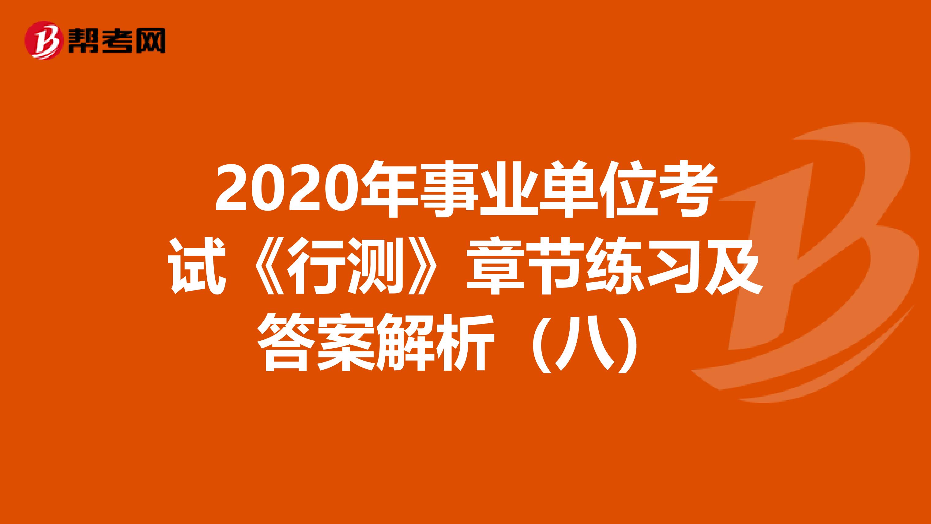 2020年事业单位考试《行测》章节练习及答案解析（八）