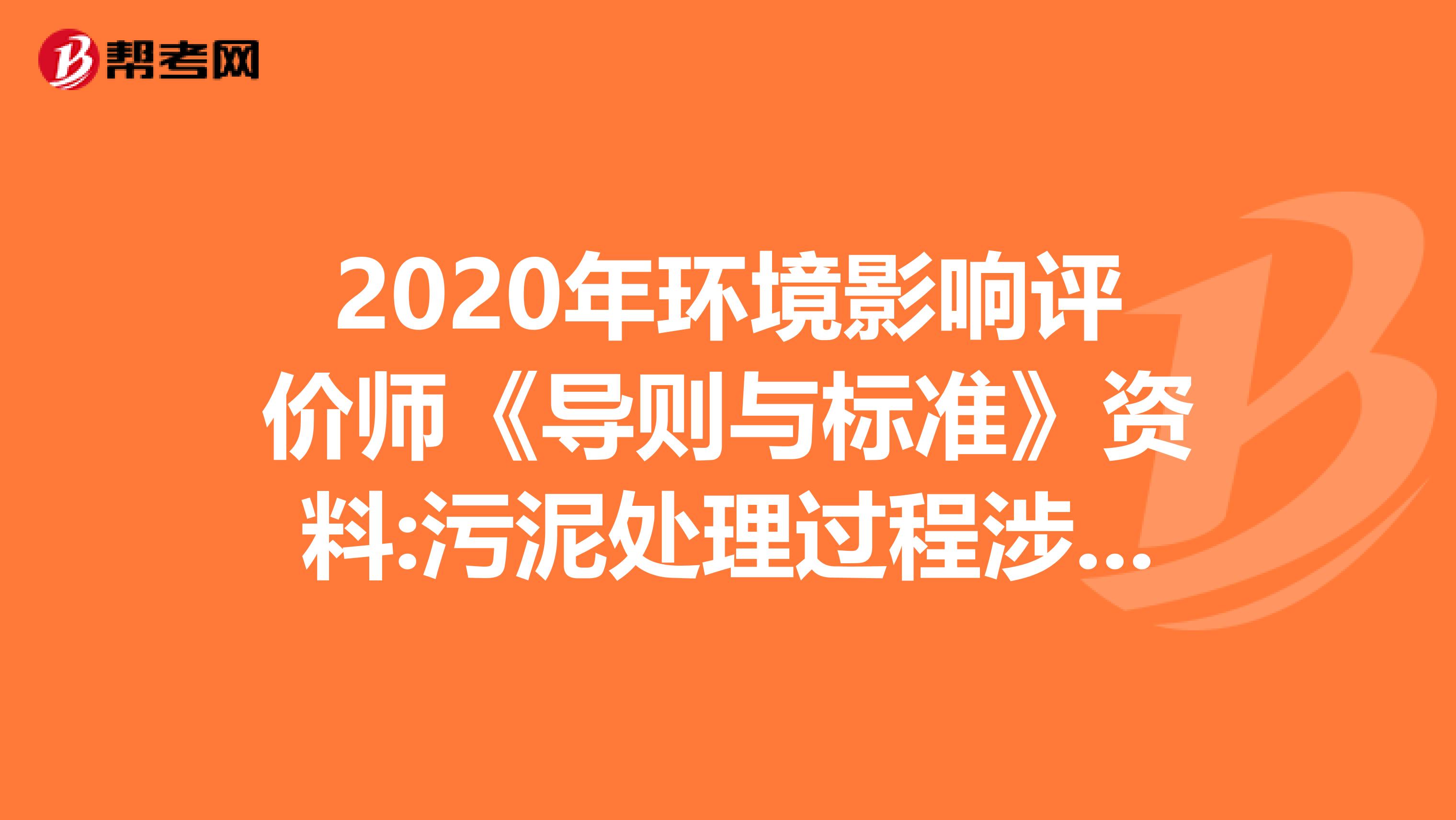 2020年环境影响评价师《导则与标准》资料:污泥处理过程涉及的污染问题