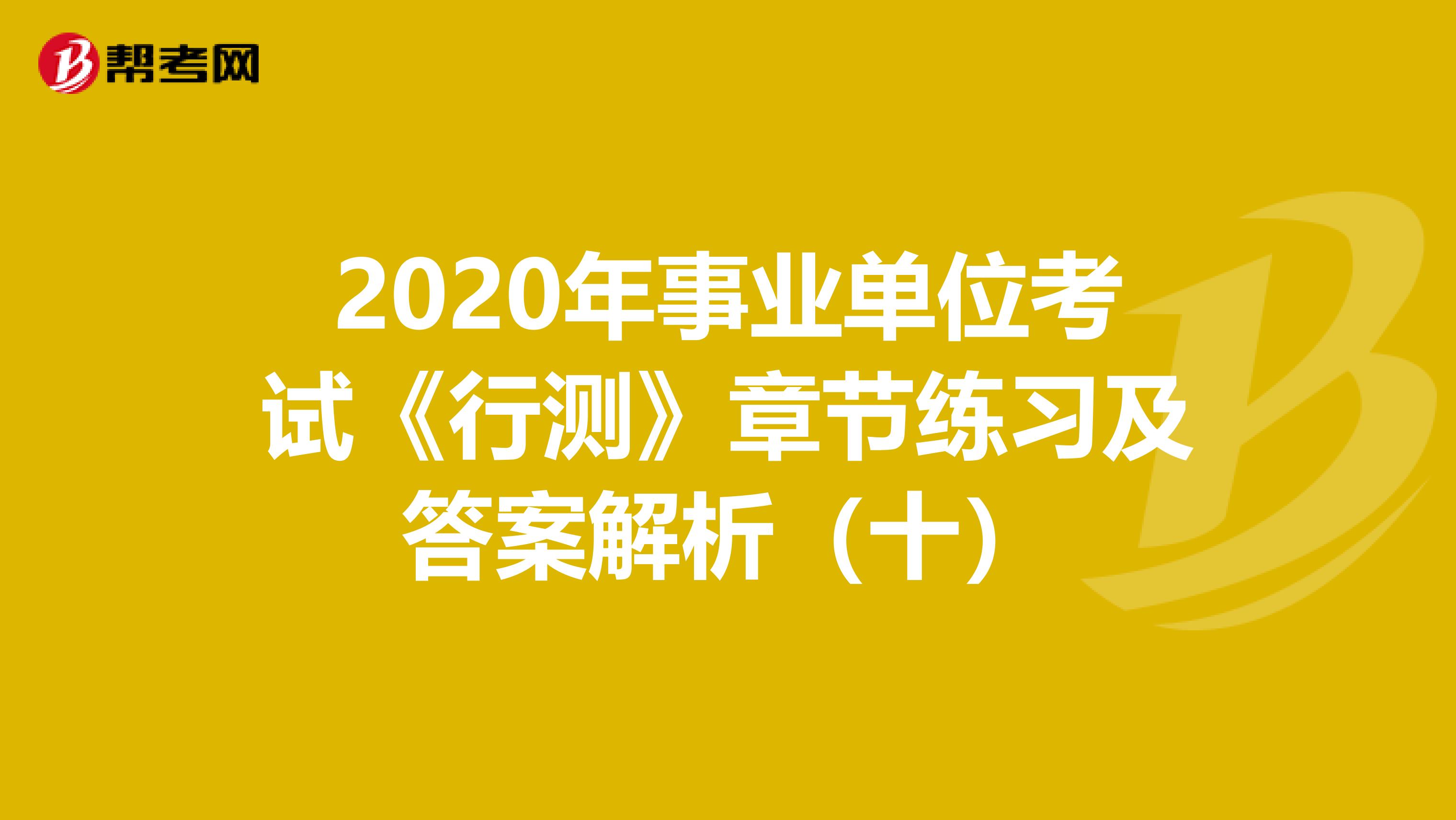 2020年事业单位考试《行测》章节练习及答案解析（十）