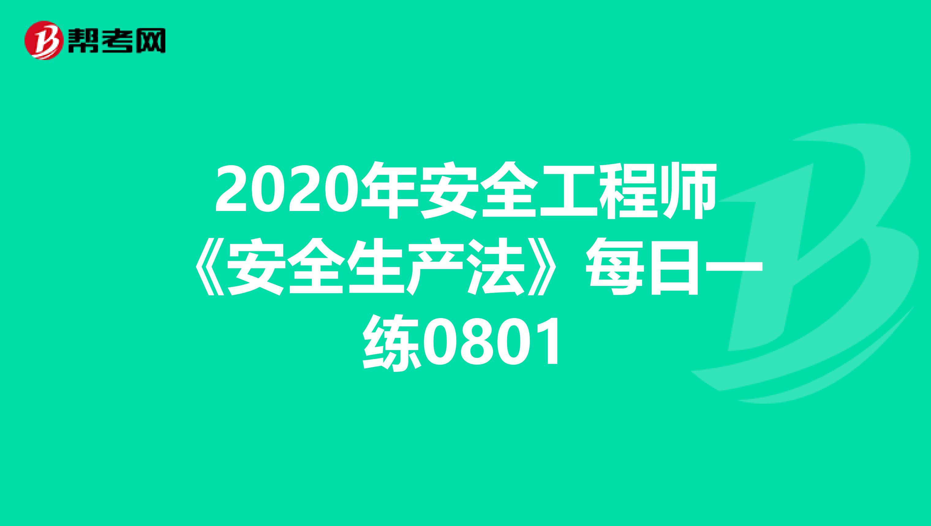 2020年安全工程师《安全生产法》每日一练0801