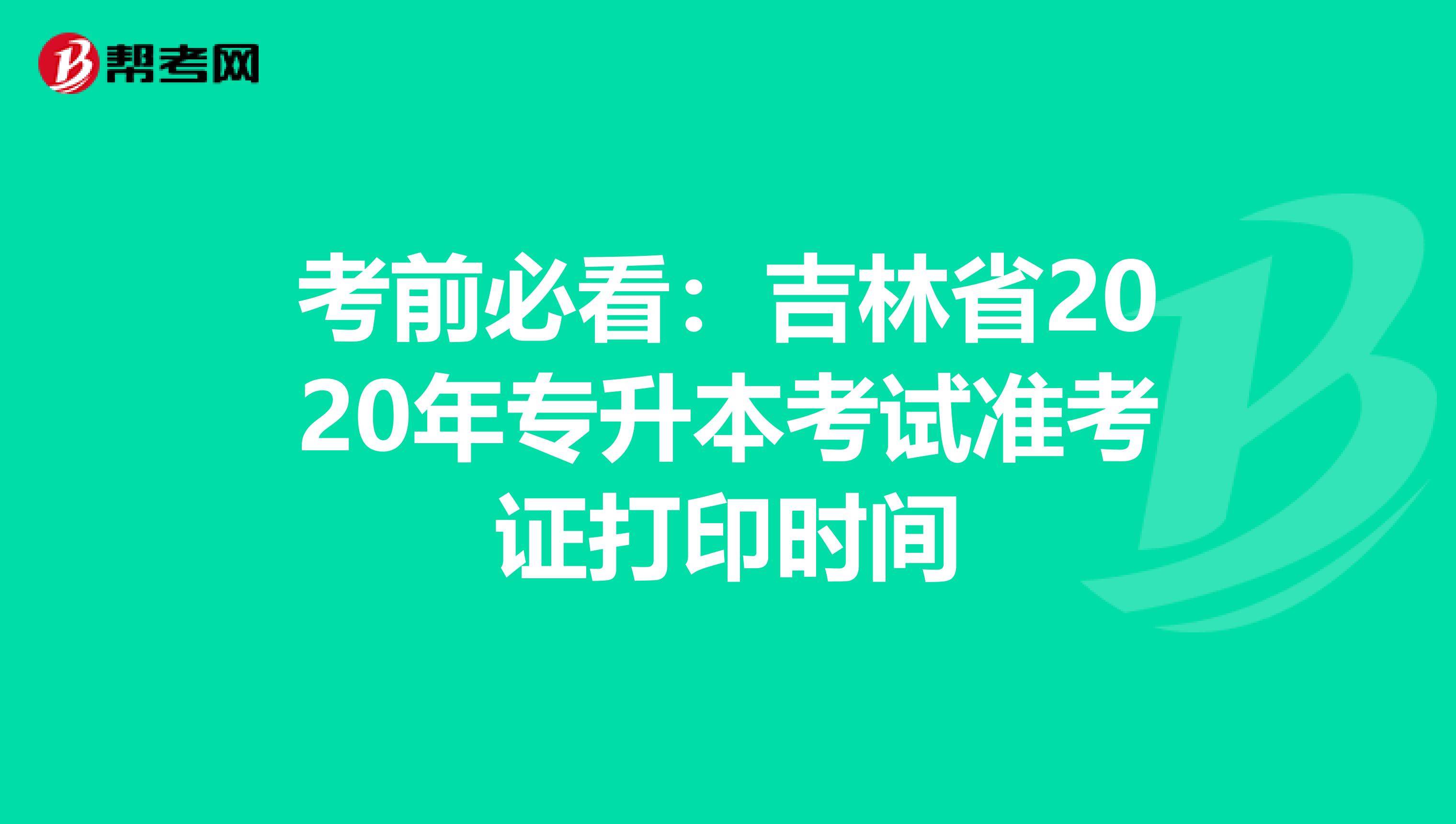 考前必看：吉林省2020年专升本考试准考证打印时间