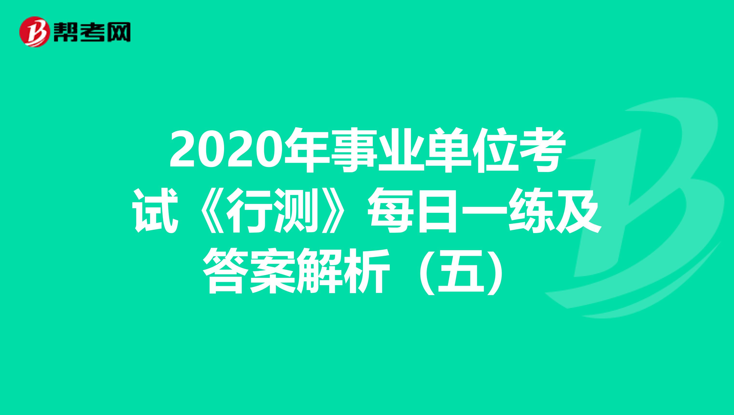 2020年事业单位考试《行测》每日一练及答案解析（五）